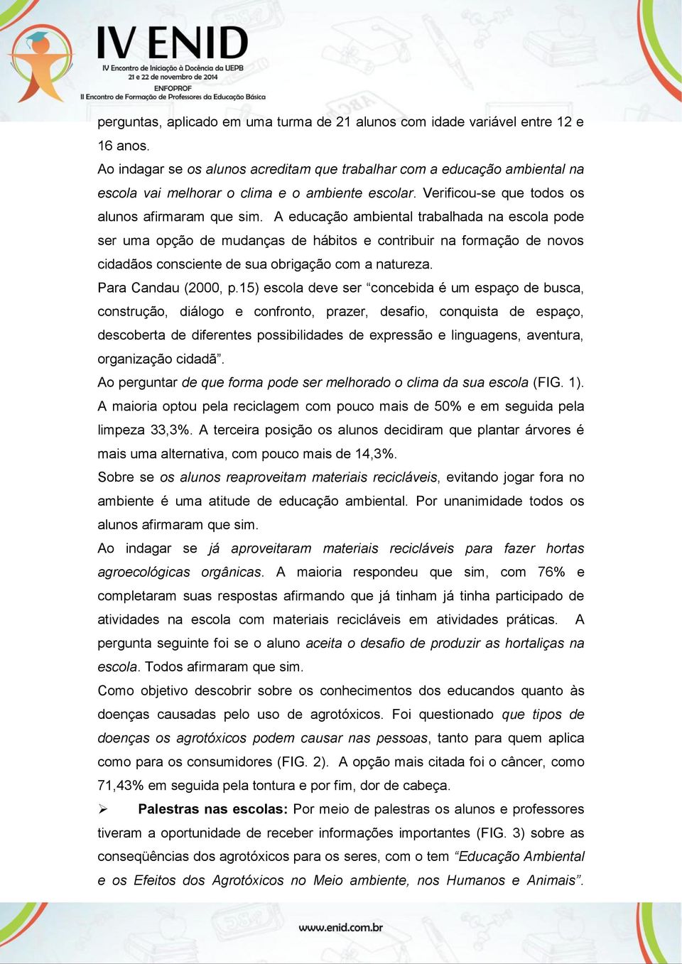 A educação ambiental trabalhada na escola pode ser uma opção de mudanças de hábitos e contribuir na formação de novos cidadãos consciente de sua obrigação com a natureza. Para Candau (2000, p.