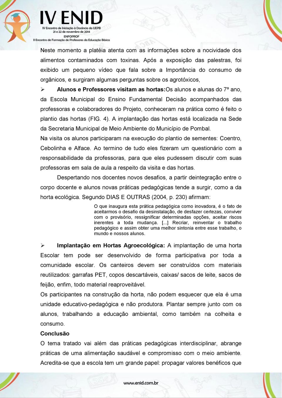 hortas:os alunos e alunas do 7º ano, da Escola Municipal do Ensino Fundamental Decisão acompanhados das professoras e colaboradores do Projeto, conheceram na prática como é feito o plantio das hortas