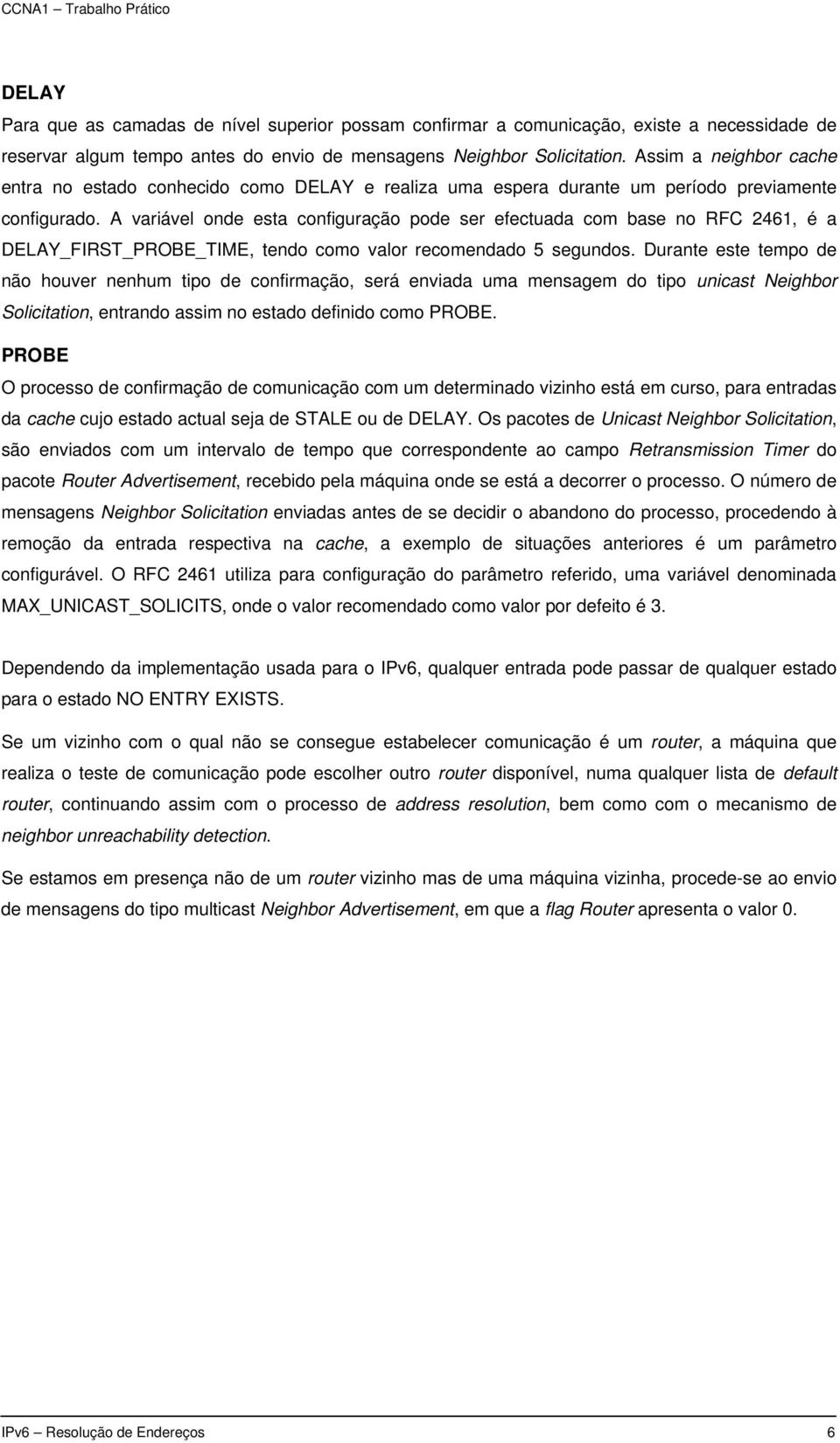 A variável onde esta configuração pode ser efectuada com base no RFC 2461, é a DELAY_FIRST_PROBE_TIME, tendo como valor recomendado 5 segundos.