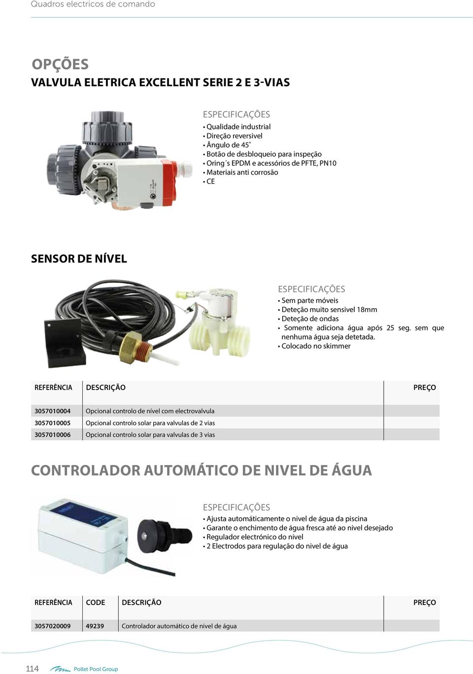 Colocado no skimmer REFERÊNCIA DRIÇÃO PREÇO 3057010004 Opcional controlo de nível com electrovalvula 3057010005 Opcional controlo solar para valvulas de 2 vias 3057010006 Opcional controlo solar para