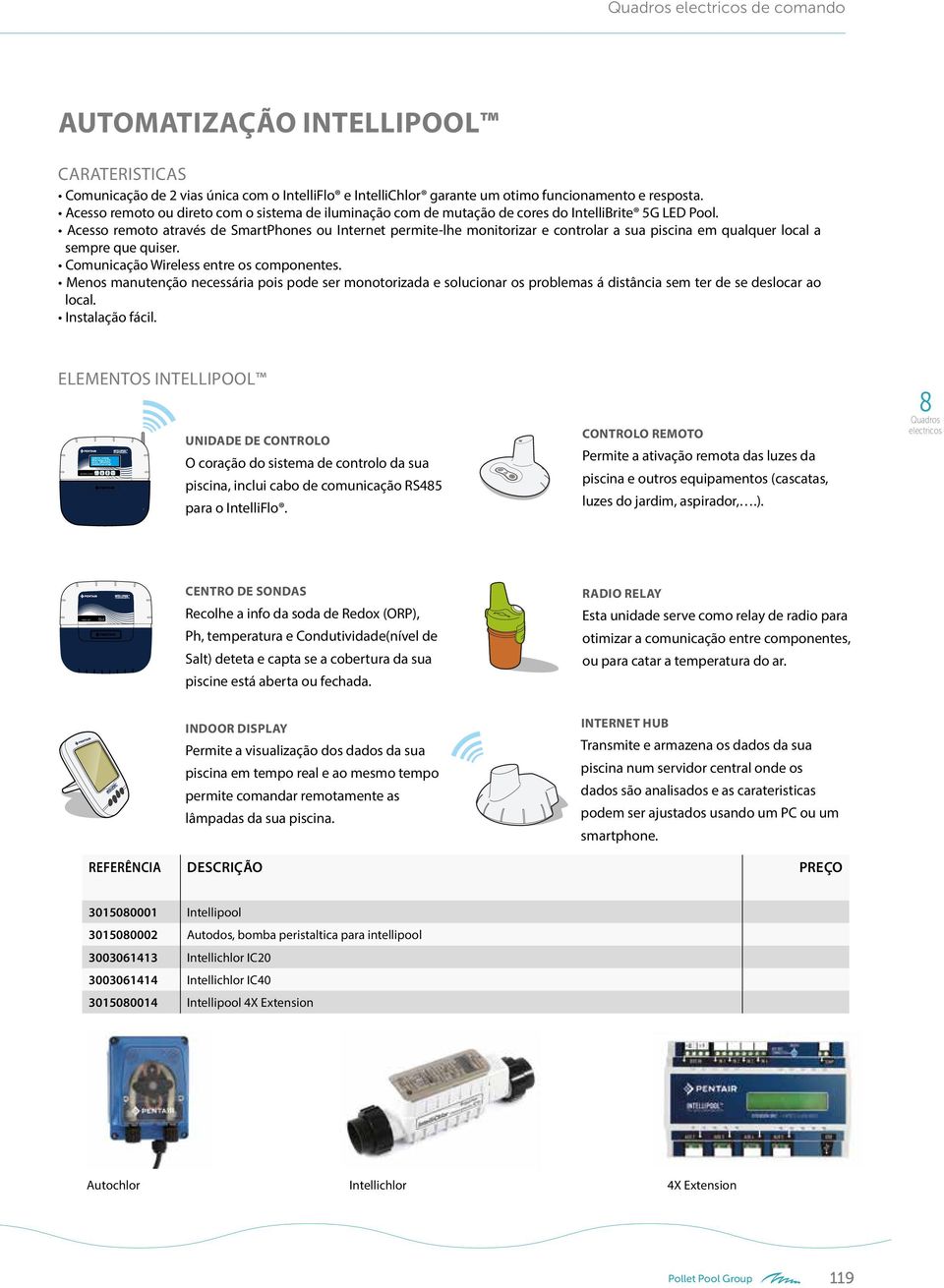 Acesso remoto através de SmartPhones ou Internet permite-lhe monitorizar e controlar a sua piscina em qualquer local a sempre que quiser. Comunicação Wireless entre os componentes.