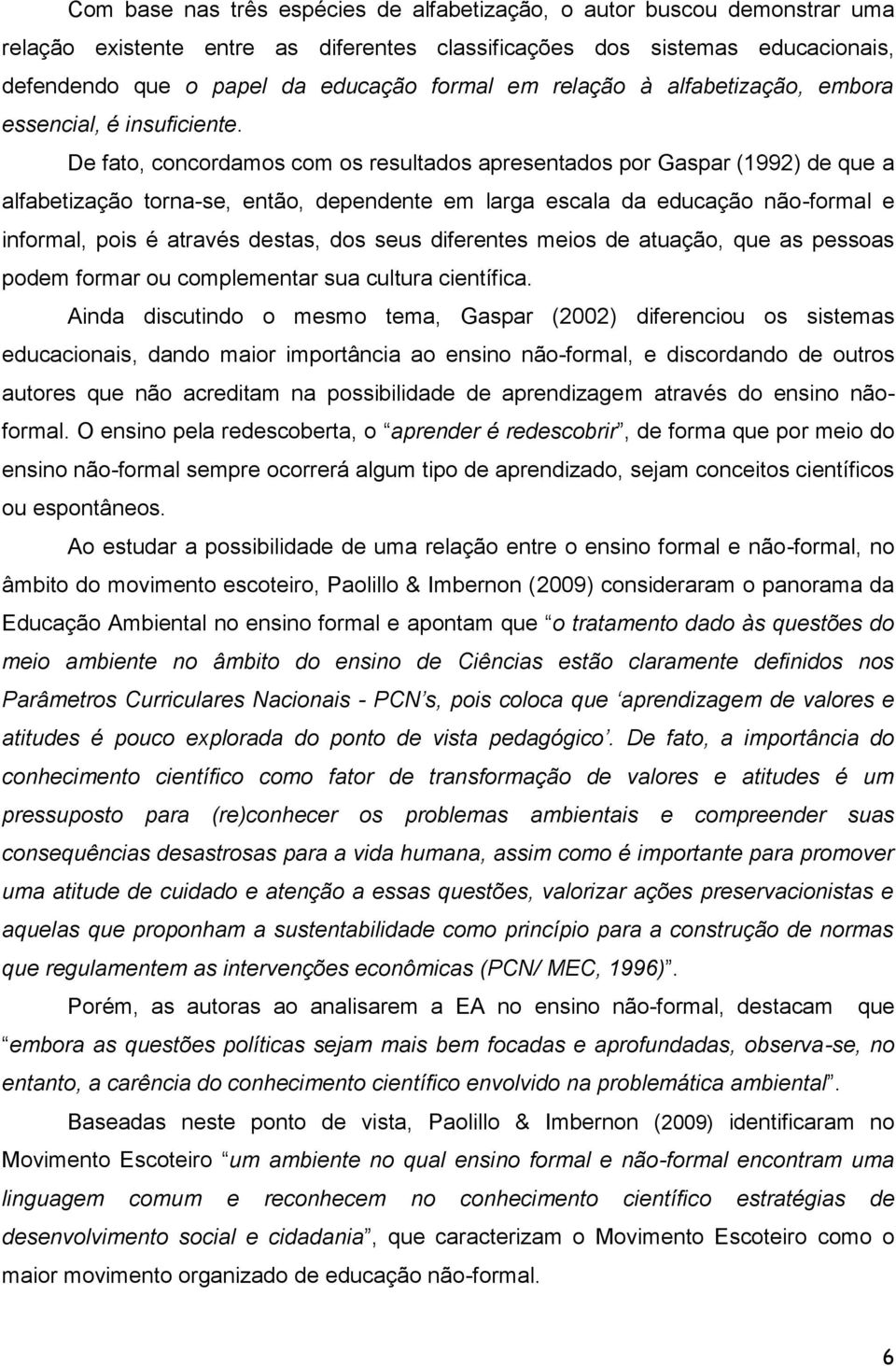 De fato, concordamos com os resultados apresentados por Gaspar (1992) de que a alfabetização torna-se, então, dependente em larga escala da educação não-formal e informal, pois é através destas, dos