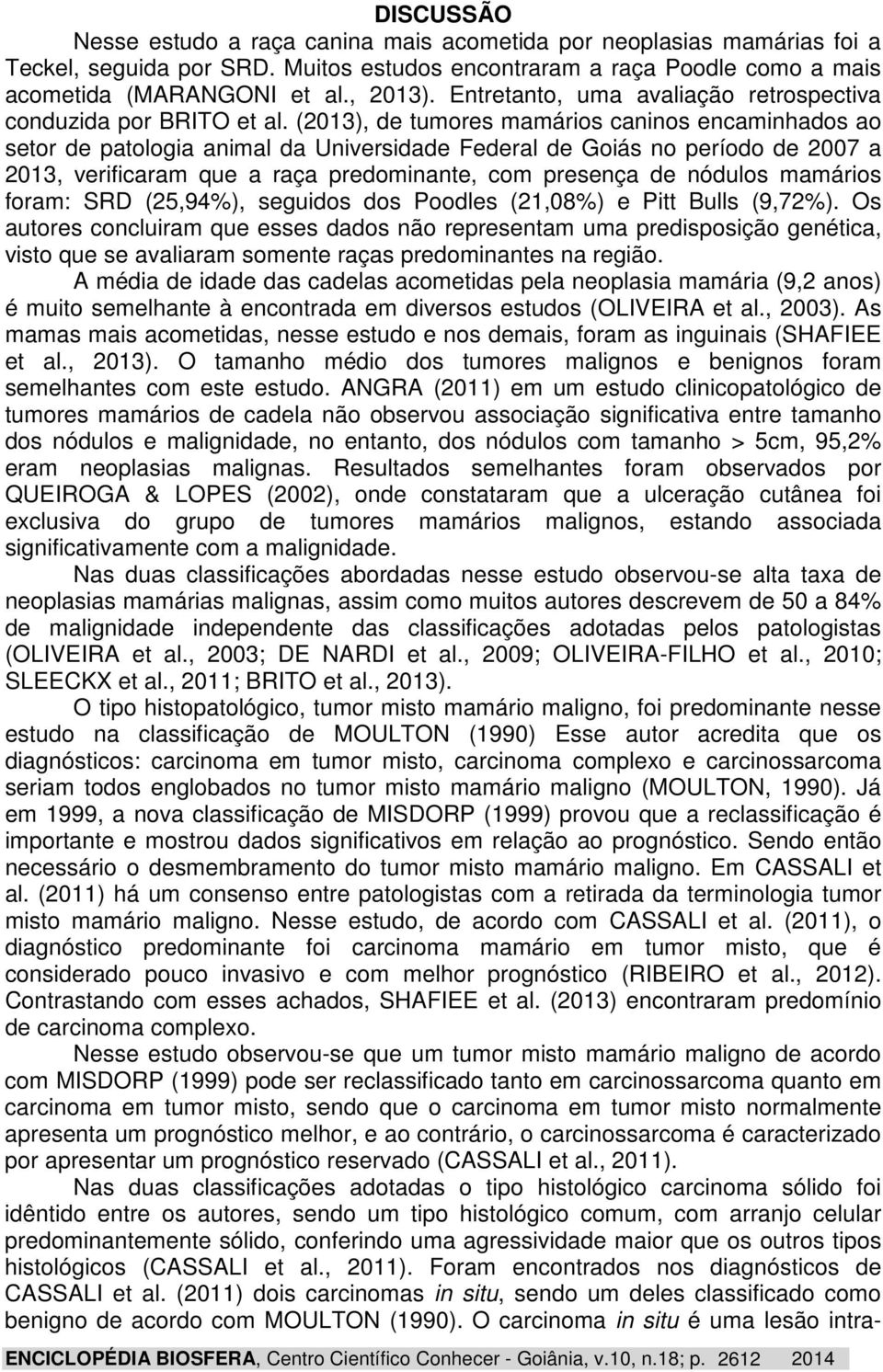 (03), de tumores mamários caninos encaminhados ao setor de patologia animal da Universidade Federal de Goiás no período de 007 a 03, verificaram que a raça predominante, com presença de nódulos