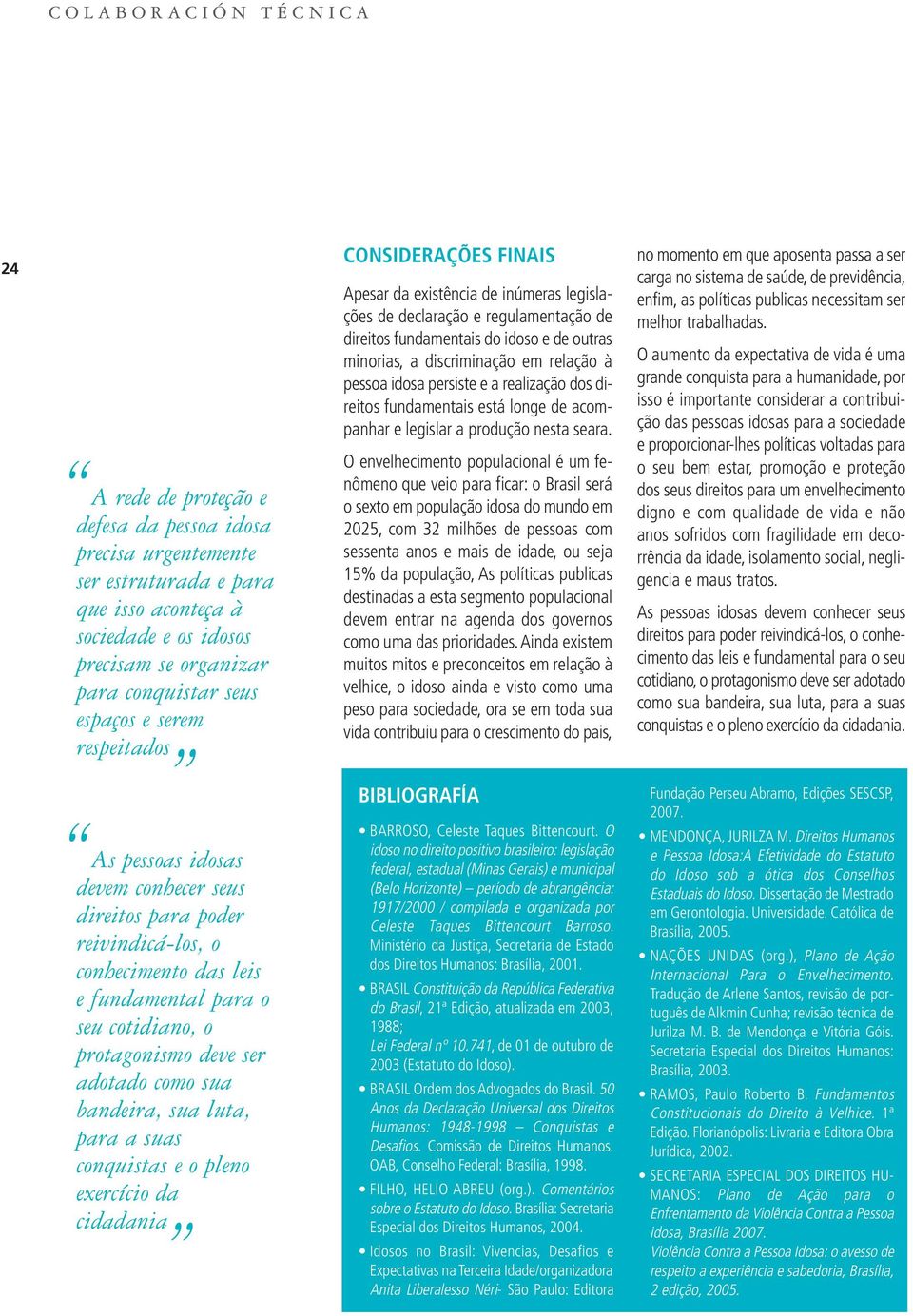 sua luta, para a suas conquistas e o pleno exercício da cidadania CONSIDERAÇÕES FINAIS Apesar da existência de inúmeras legislações de declaração e regulamentação de direitos fundamentais do idoso e