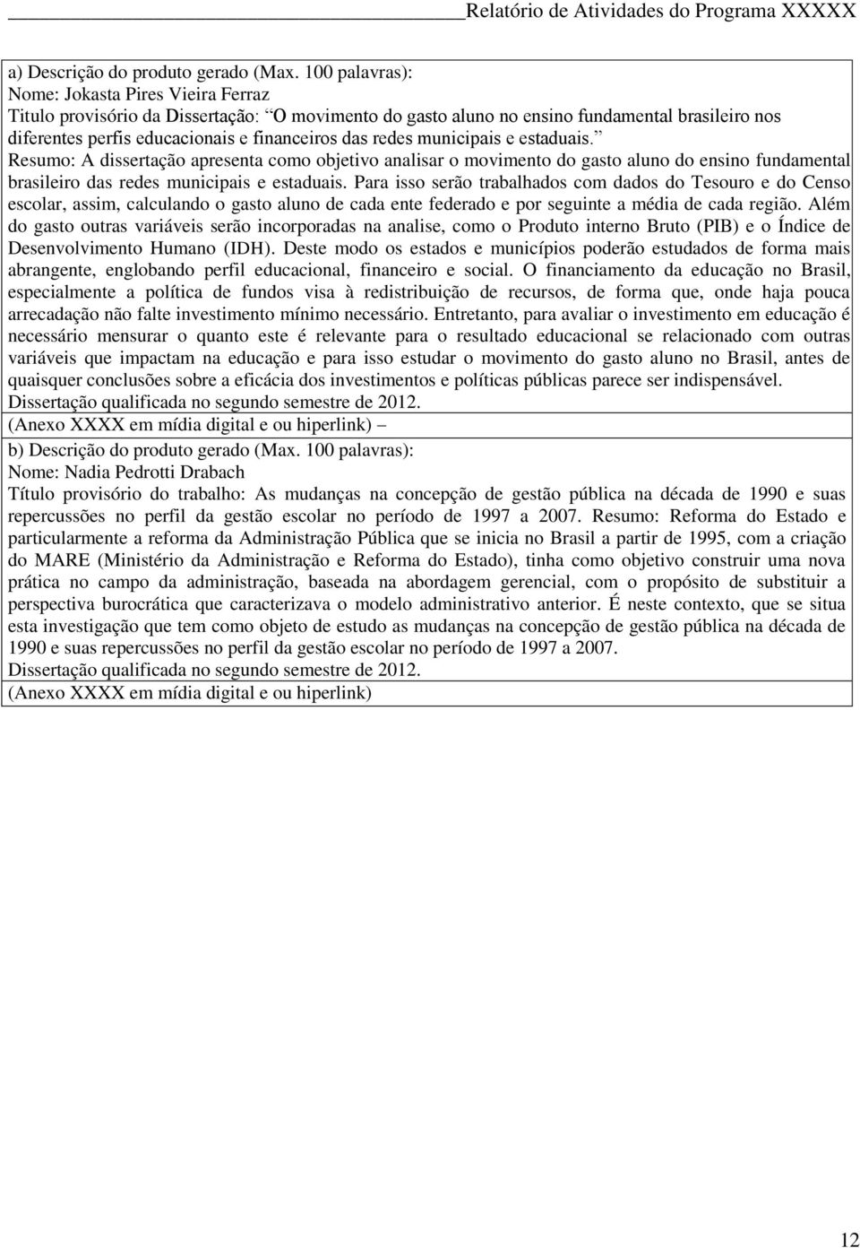 redes municipais e estaduais. Resumo: A dissertação apresenta como objetivo analisar o movimento do gasto aluno do ensino fundamental brasileiro das redes municipais e estaduais.