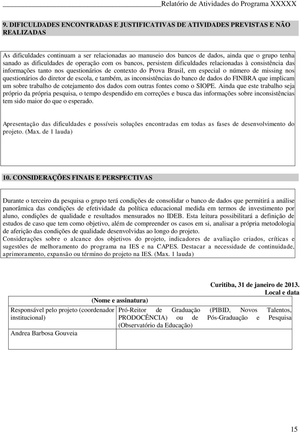 questionários do diretor de escola, e também, as inconsistências do banco de dados do FINBRA que implicam um sobre trabalho de cotejamento dos dados com outras fontes como o SIOPE.