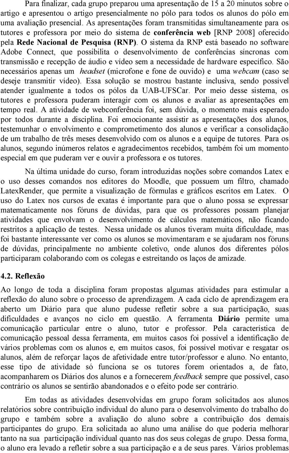 O sistema da RNP está baseado no software Adobe Connect, que possibilita o desenvolvimento de conferências síncronas com transmissão e recepção de áudio e vídeo sem a necessidade de hardware