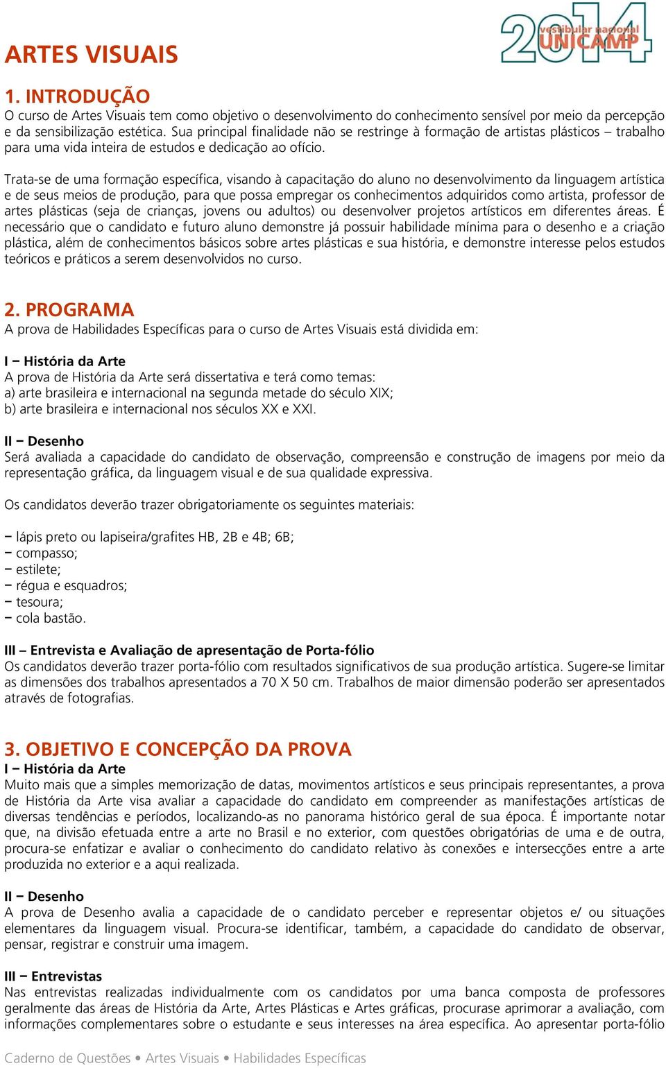 Trata-se de uma formação específica, visando à capacitação do aluno no desenvolvimento da linguagem artística e de seus meios de produção, para que possa empregar os conhecimentos adquiridos como