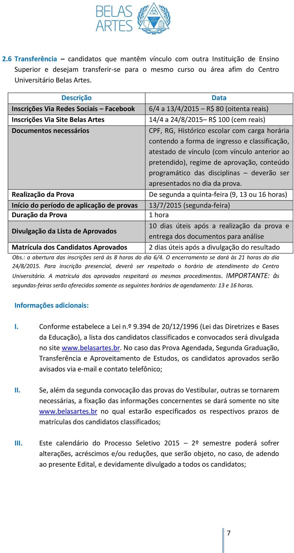 Lista de Aprovados Matrícula dos Candidatos Aprovados Data 6/4 a 13/4/2015 R$ 80 (oitenta reais) 14/4 a 24/8/2015 R$ 100 (cem reais) CPF, RG, Histórico escolar com carga horária contendo a forma de