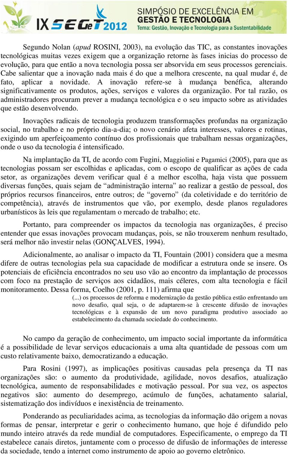 A inovação refere-se à mudança benéfica, alterando significativamente os produtos, ações, serviços e valores da organização.