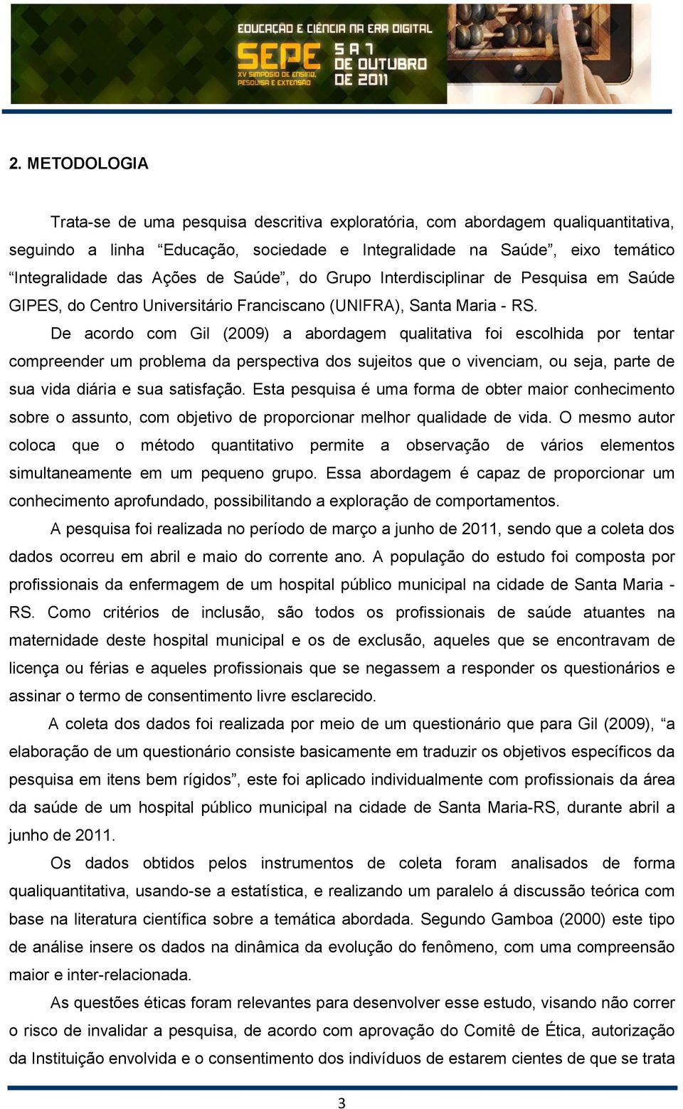 De acordo com Gil (2009) a abordagem qualitativa foi escolhida por tentar compreender um problema da perspectiva dos sujeitos que o vivenciam, ou seja, parte de sua vida diária e sua satisfação.