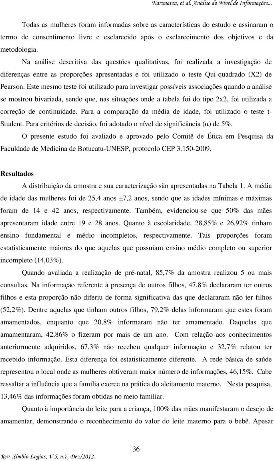 Este mesmo teste foi utilizado para investigar possíveis associações quando a análise se mostrou bivariada, sendo que, nas situações onde a tabela foi do tipo 2x2, foi utilizada a correção de