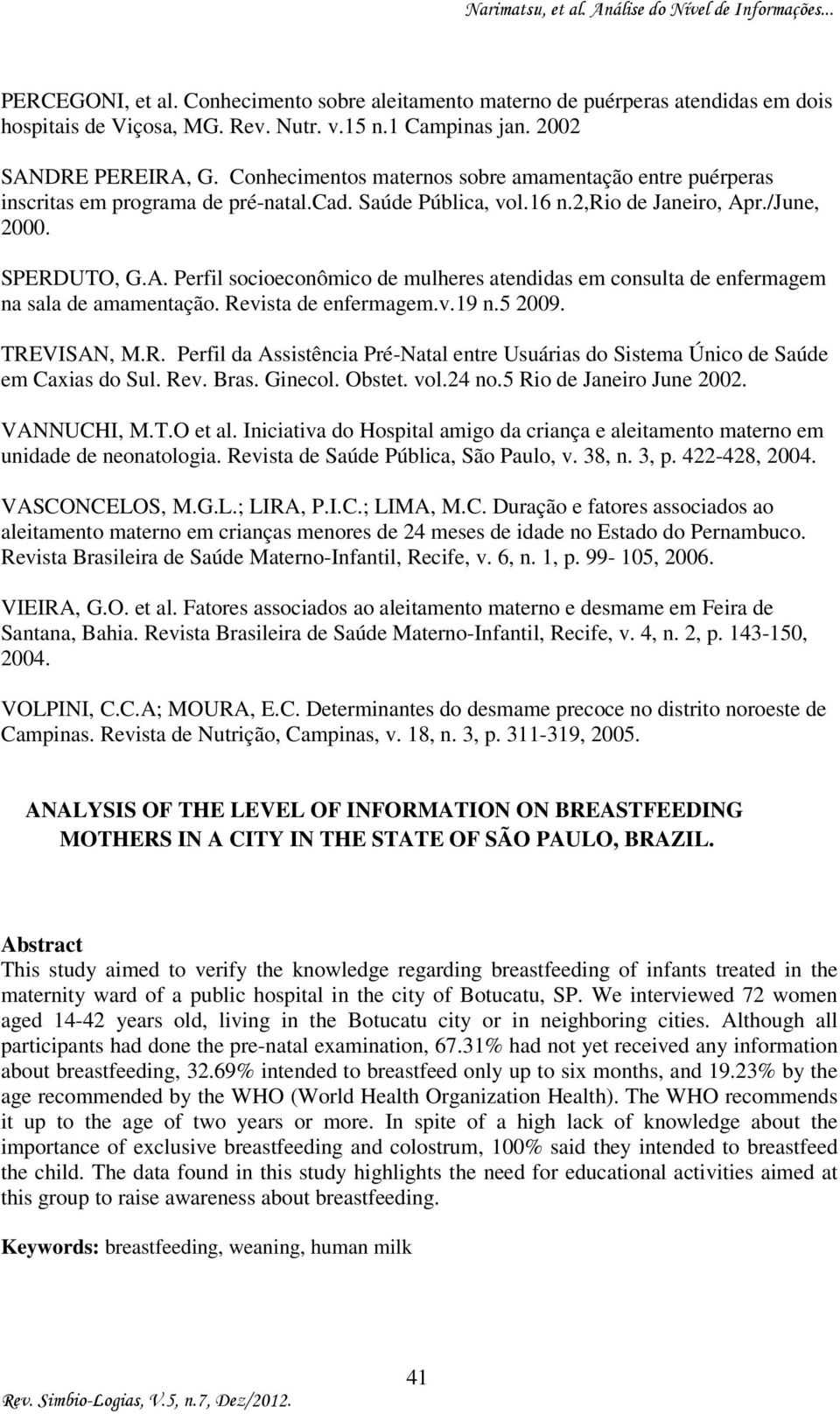 r./June, 2000. SPERDUTO, G.A. Perfil socioeconômico de mulheres atendidas em consulta de enfermagem na sala de amamentação. Revista de enfermagem.v.19 n.5 2009. TREVISAN, M.R. Perfil da Assistência Pré-Natal entre Usuárias do Sistema Único de Saúde em Caxias do Sul.