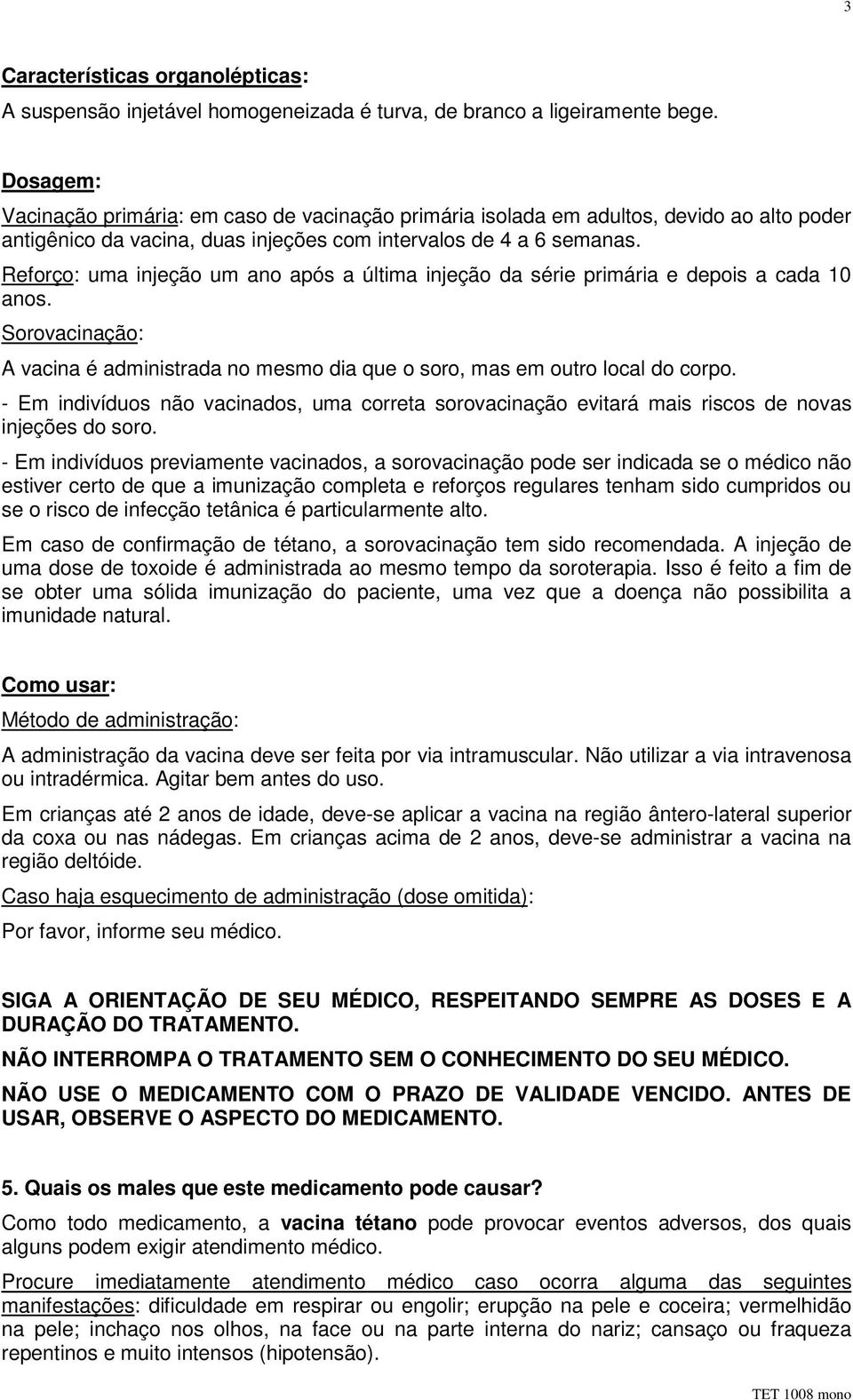 Reforço: uma injeção um ano após a última injeção da série primária e depois a cada 10 anos. Sorovacinação: A vacina é administrada no mesmo dia que o soro, mas em outro local do corpo.