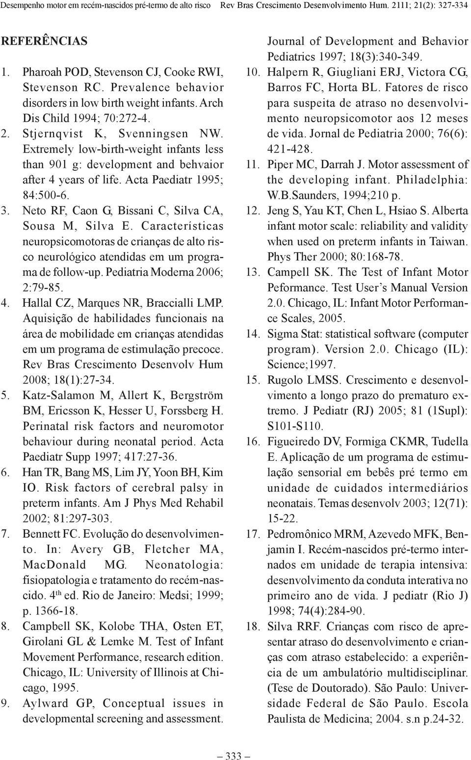 Características neuropsicomotoras de crianças de alto risco neurológico atendidas em um programa de follow-up. Pediatria Moderna 2006; 2:79-85. 4. Hallal CZ, Marques NR, Braccialli LMP.