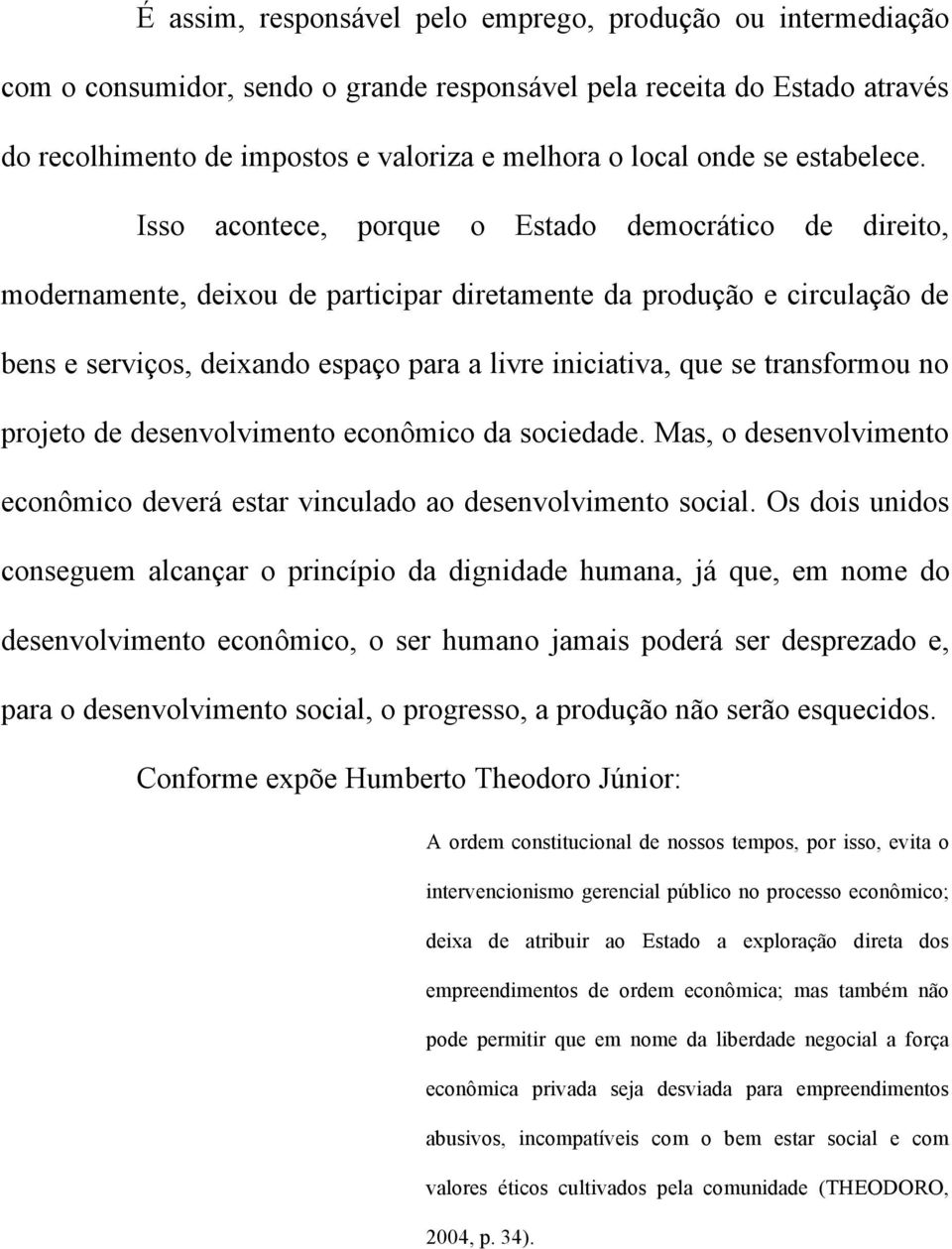 Isso acontece, porque o Estado democrático de direito, modernamente, deixou de participar diretamente da produção e circulação de bens e serviços, deixando espaço para a livre iniciativa, que se