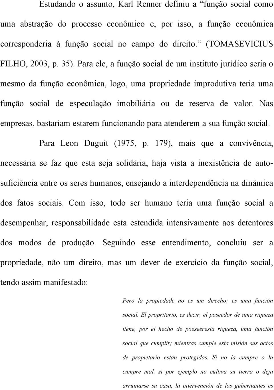 Para ele, a função social de um instituto jurídico seria o mesmo da função econômica, logo, uma propriedade improdutiva teria uma função social de especulação imobiliária ou de reserva de valor.