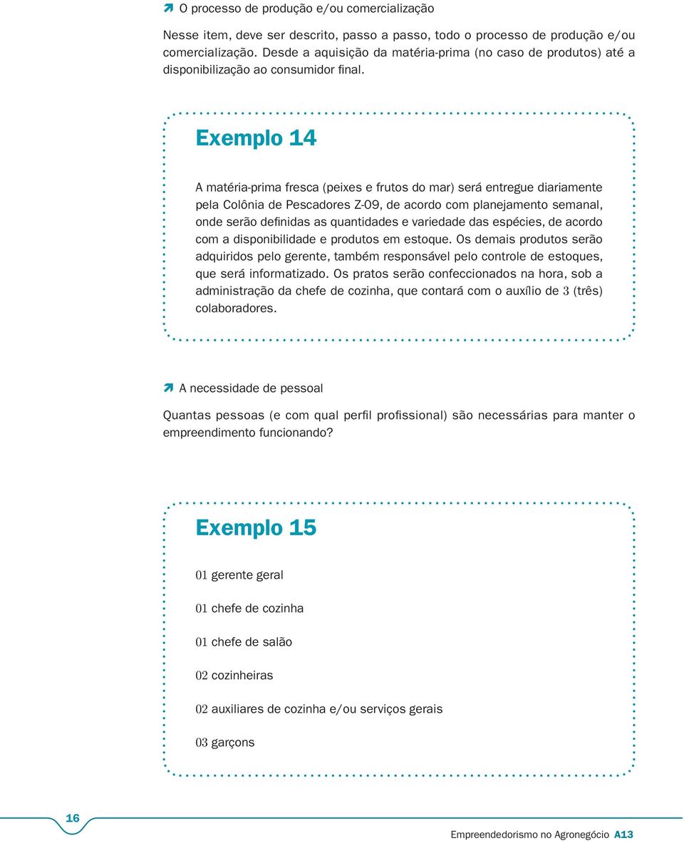 Exemplo 14 A matéria-prima fresca (peixes e frutos do mar) será entregue diariamente pela Colônia de Pescadores Z-09, de acordo com planejamento semanal, onde serão definidas as quantidades e