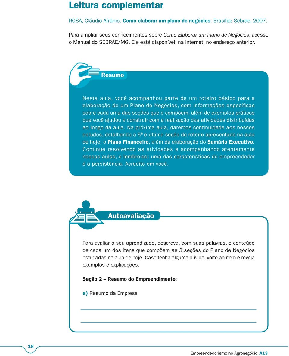 Nesta aula, você acompanhou parte de um roteiro básico para a elaboração de um Plano de Negócios, com informações específi cas sobre cada uma das seções que o compõem, além de exemplos práticos que