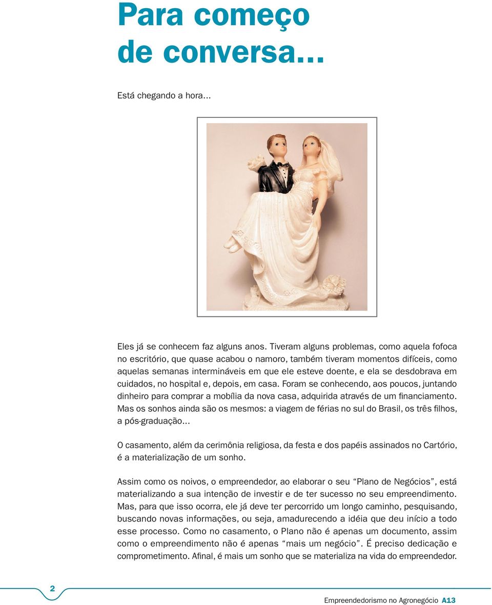 desdobrava em cuidados, no hospital e, depois, em casa. Foram se conhecendo, aos poucos, juntando dinheiro para comprar a mobília da nova casa, adquirida através de um financiamento.