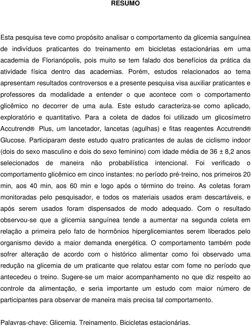 Porém, estudos relacionados ao tema apresentam resultados controversos e a presente pesquisa visa auxiliar praticantes e professores da modalidade a entender o que acontece com o comportamento