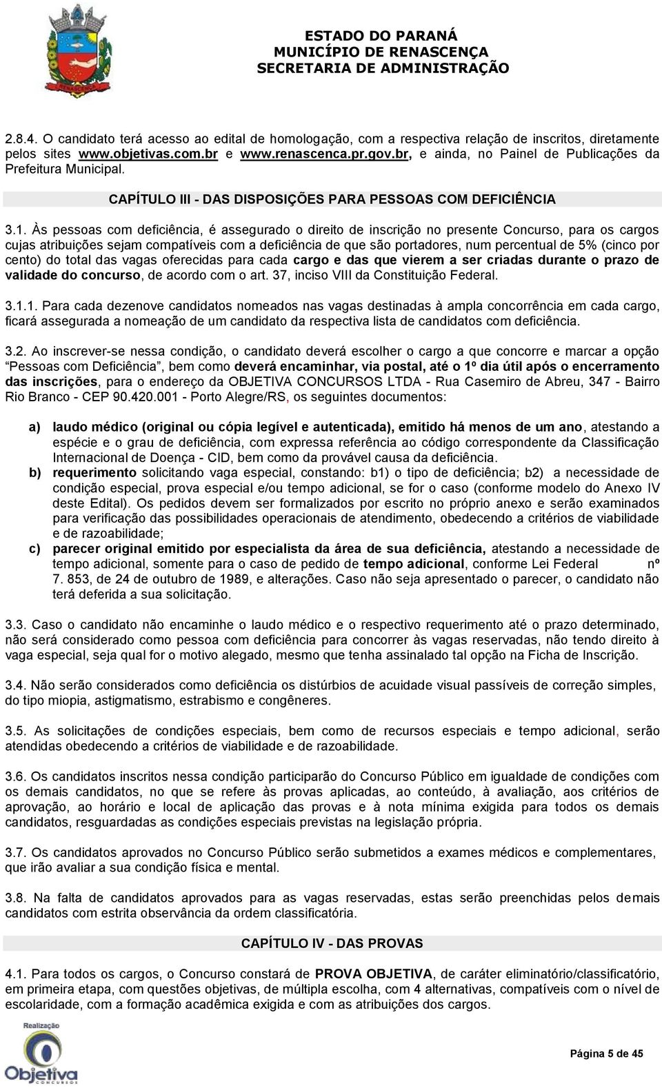 Às pessoas com deficiência, é assegurado o direito de inscrição no presente Concurso, para os cargos cujas atribuições sejam compatíveis com a deficiência de que são portadores, num percentual de 5%