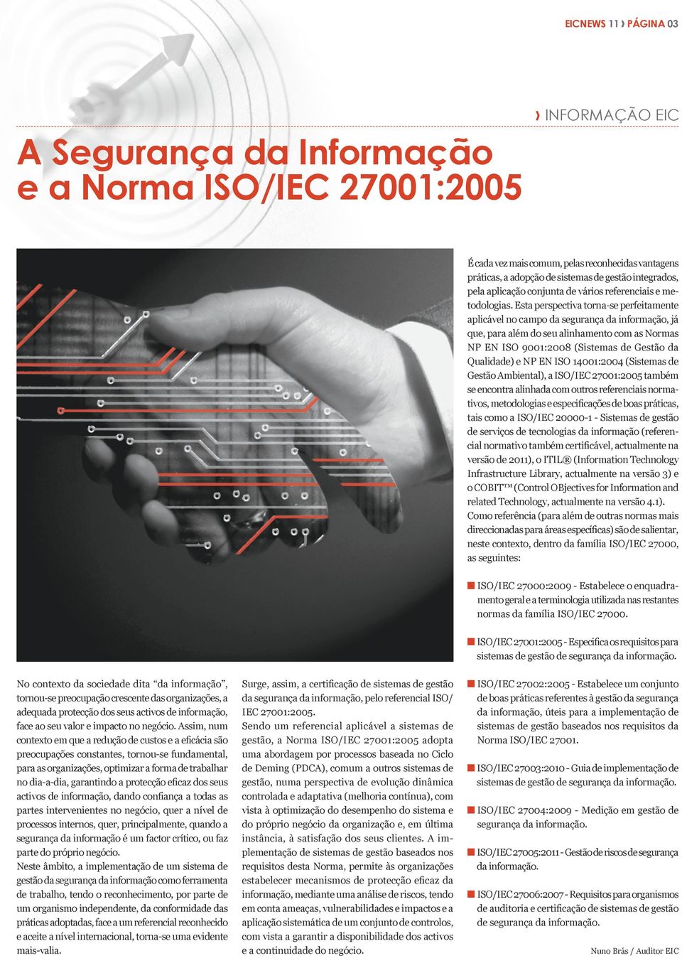 Esta perspectiva torna-se perfeitamente aplicável no campo da segurança da informação, já que, para além do seu alinhamento com as Normas NP EN ISO 9001:2008 (Sistemas de Gestão da Qualidade) e NP EN