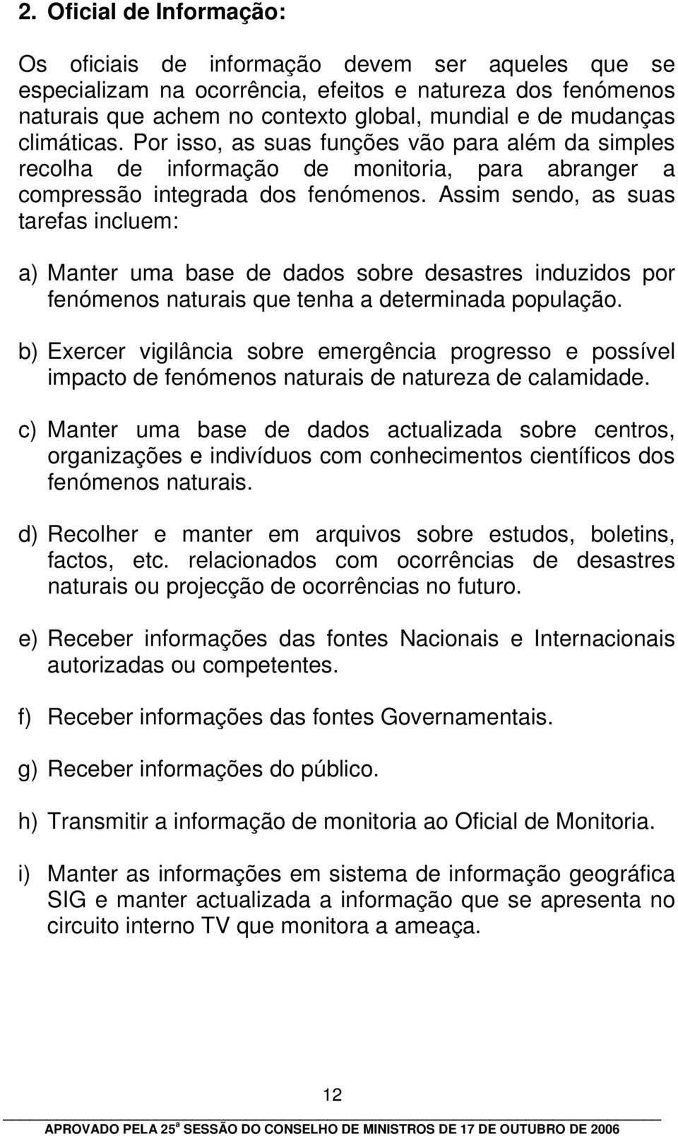 Assim sendo, as suas tarefas incluem: a) Manter uma base de dados sobre desastres induzidos por fenómenos naturais que tenha a determinada população.