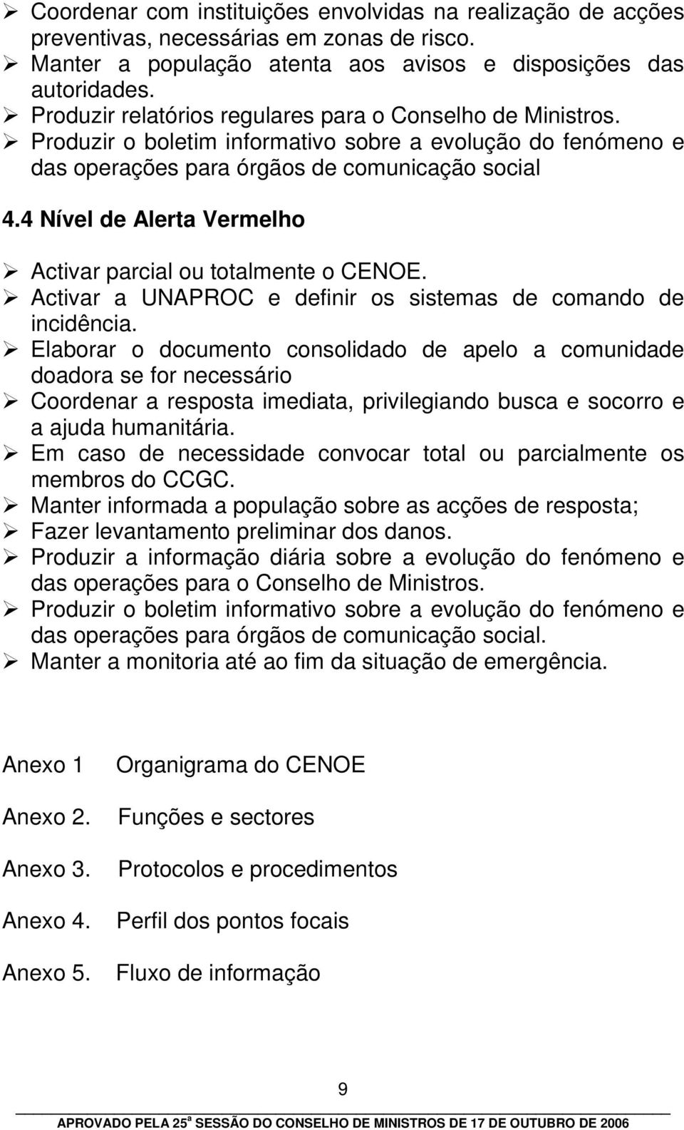 4 Nível de Alerta Vermelho Activar parcial ou totalmente o CENOE. Activar a UNAPROC e definir os sistemas de comando de incidência.