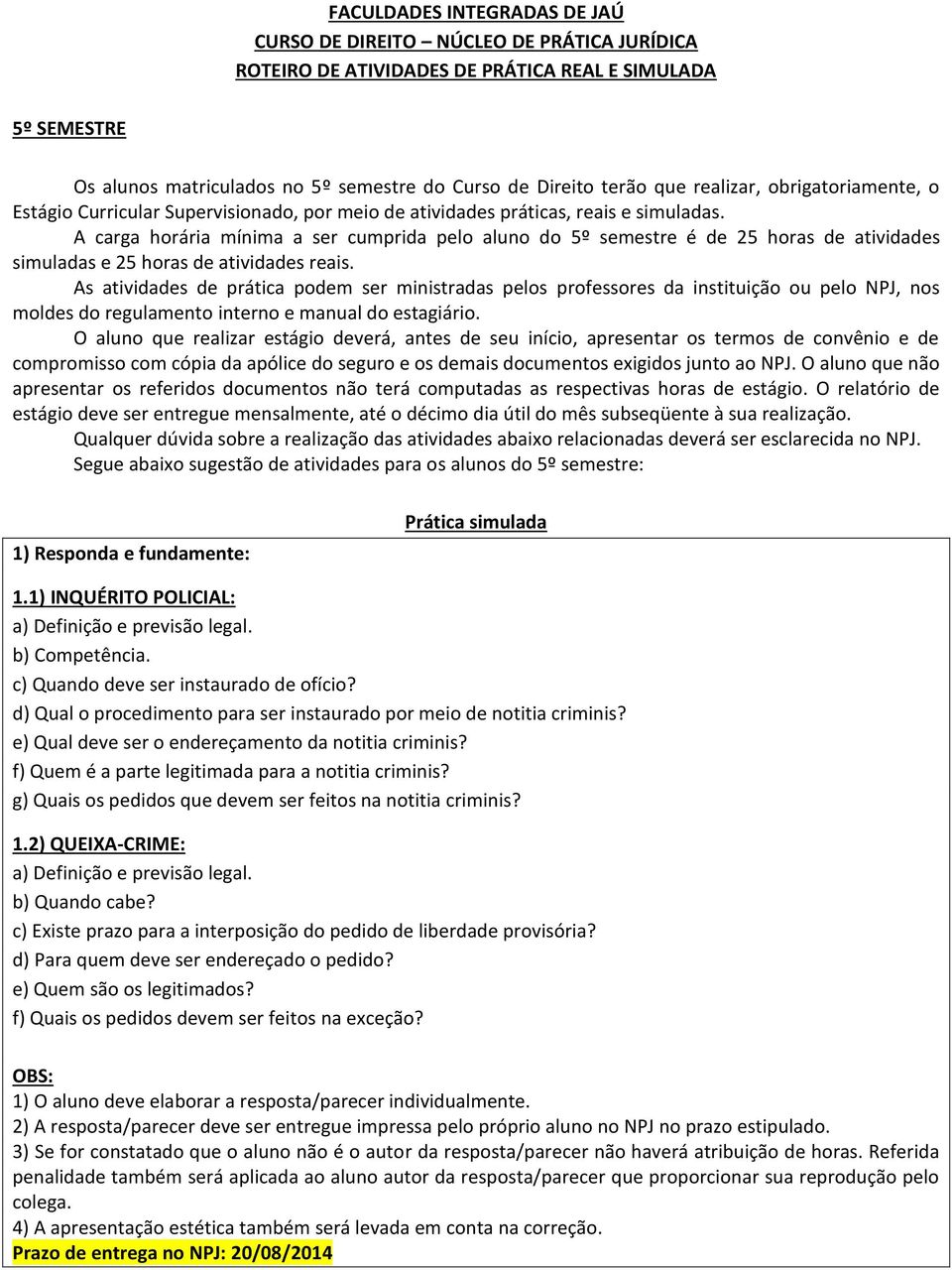 A carga horária mínima a ser cumprida pelo aluno do 5º semestre é de 25 horas de atividades simuladas e 25 horas de atividades reais.