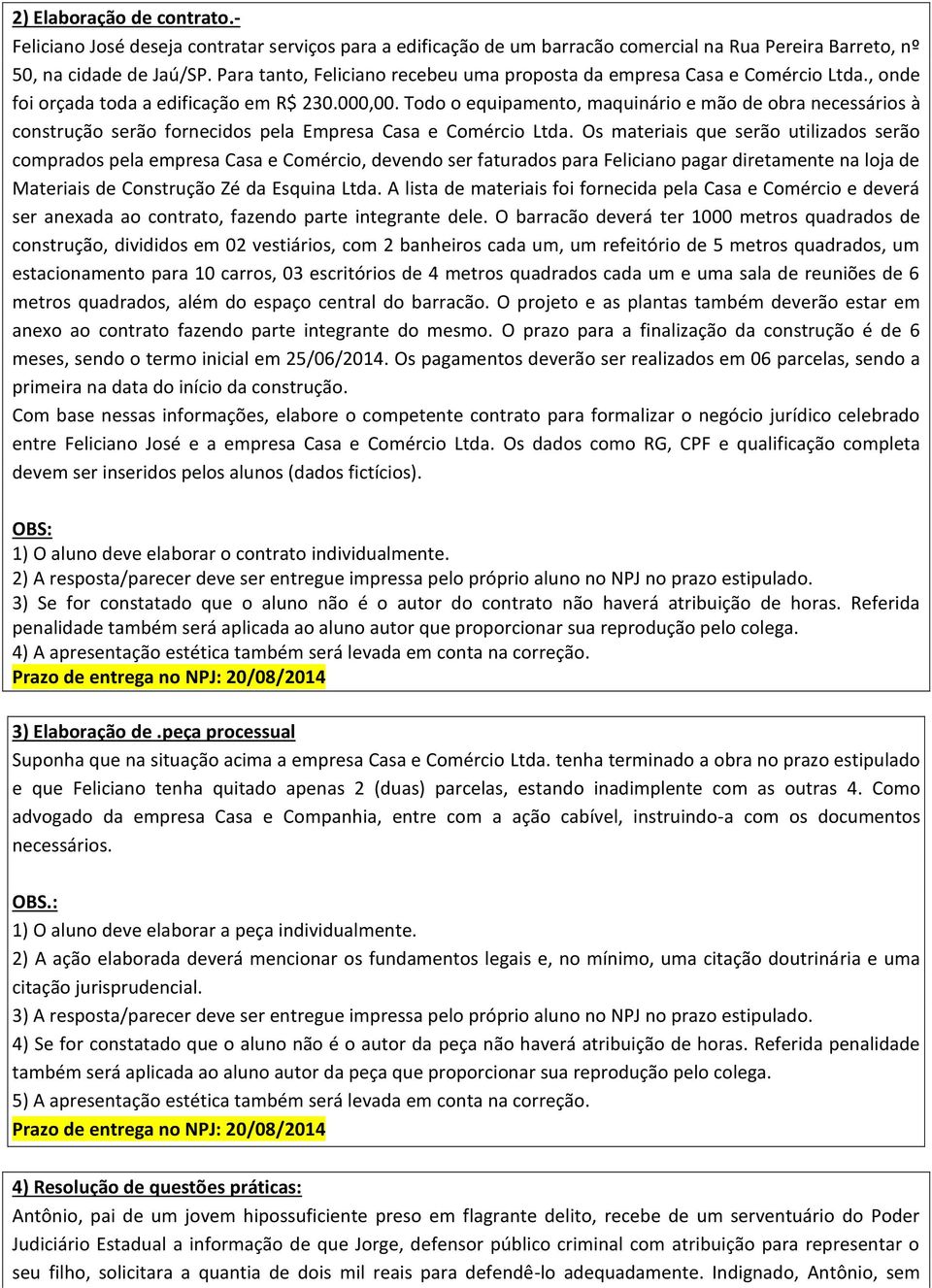 Todo o equipamento, maquinário e mão de obra necessários à construção serão fornecidos pela Empresa Casa e Comércio Ltda.