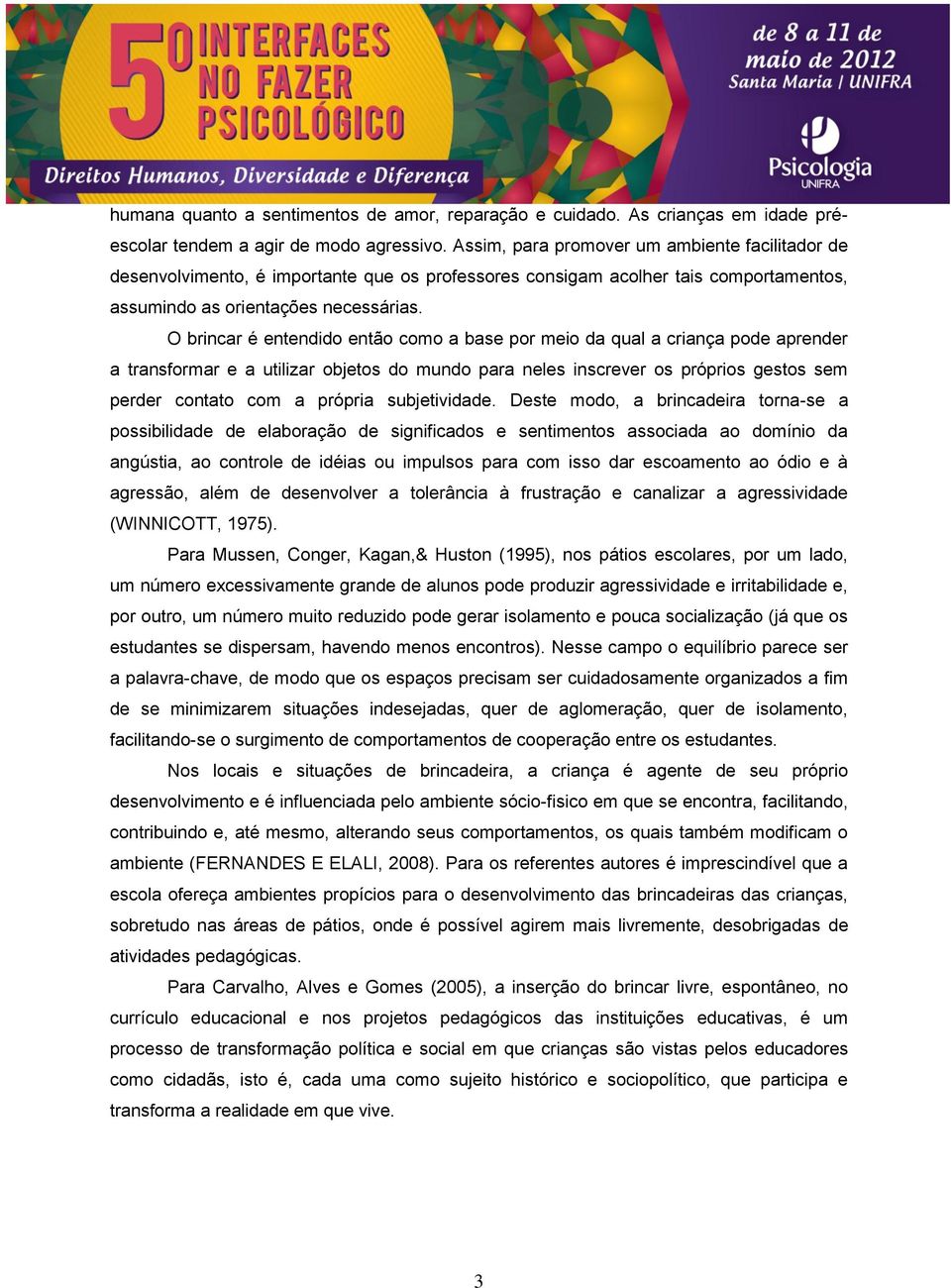 O brincar é entendido então como a base por meio da qual a criança pode aprender a transformar e a utilizar objetos do mundo para neles inscrever os próprios gestos sem perder contato com a própria