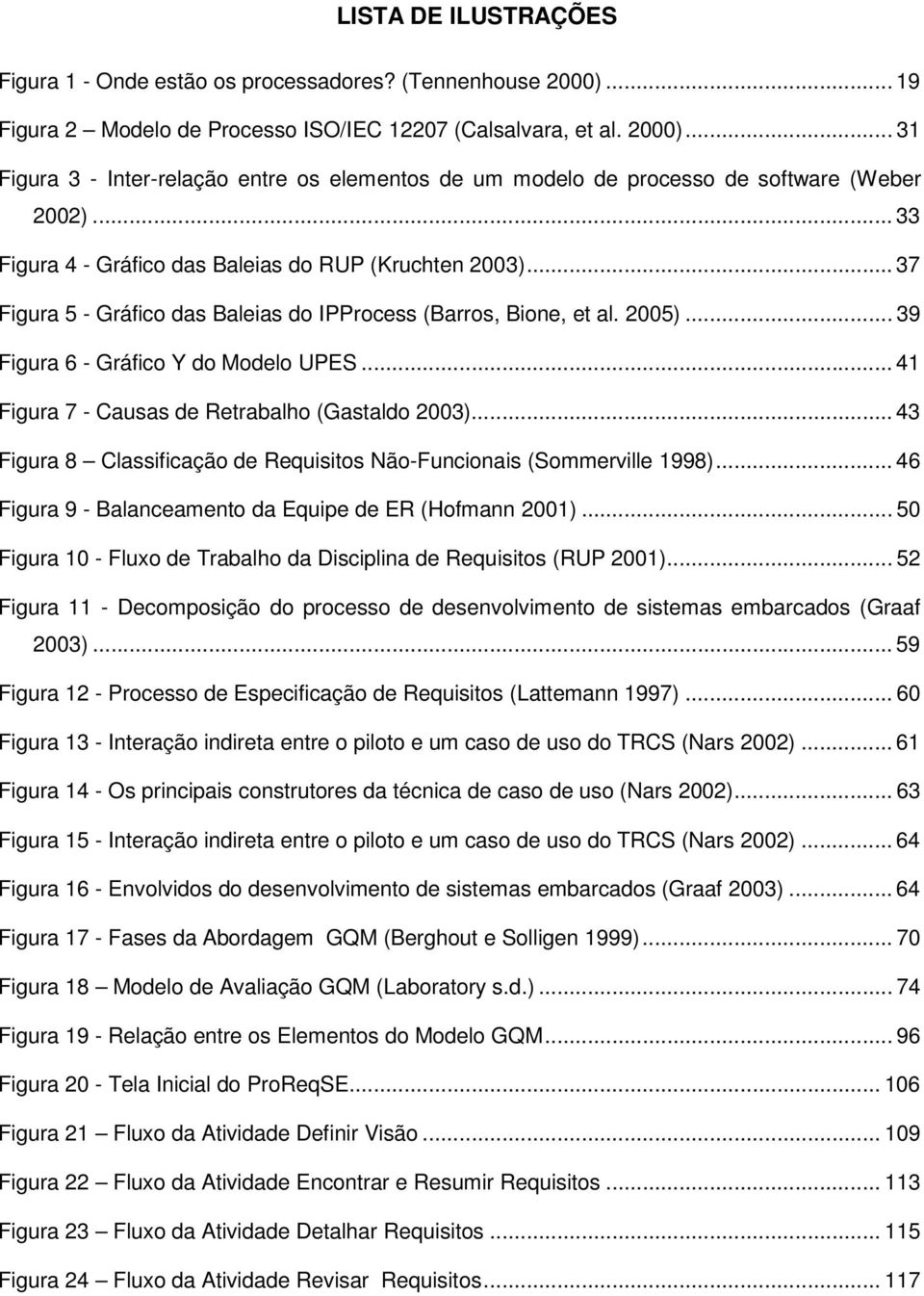 .. 41 Figura 7 - Causas de Retrabalho (Gastaldo 2003)... 43 Figura 8 Classificação de Requisitos Não-Funcionais (Sommerville 1998)... 46 Figura 9 - Balanceamento da Equipe de ER (Hofmann 2001).