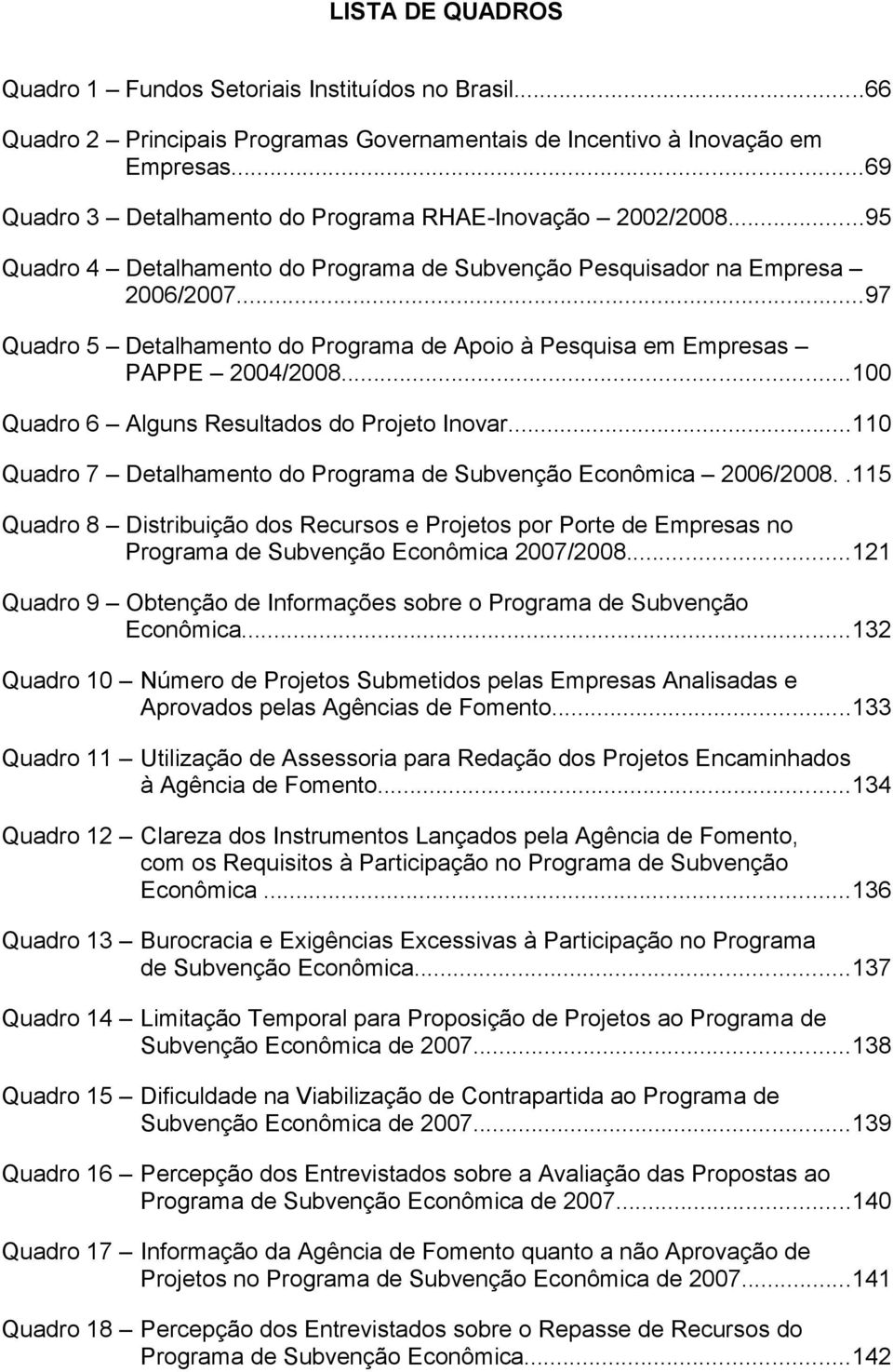 ..97 Quadro 5 Detalhamento do Programa de Apoio à Pesquisa em Empresas PAPPE 2004/2008...100 Quadro 6 Alguns Resultados do Projeto Inovar.