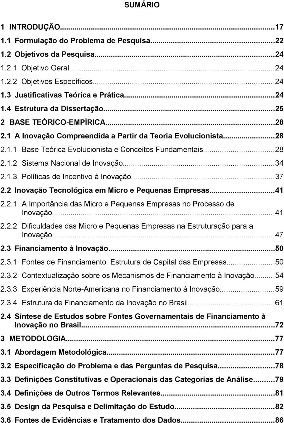 ..34 2.1.3 Políticas de Incentivo à Inovação...37 2.2 Inovação Tecnológica em Micro e Pequenas Empresas...41 2.2.1 A Importância das Micro e Pequenas Empresas no Processo de Inovação...41 2.2.2 Dificuldades das Micro e Pequenas Empresas na Estruturação para a Inovação.