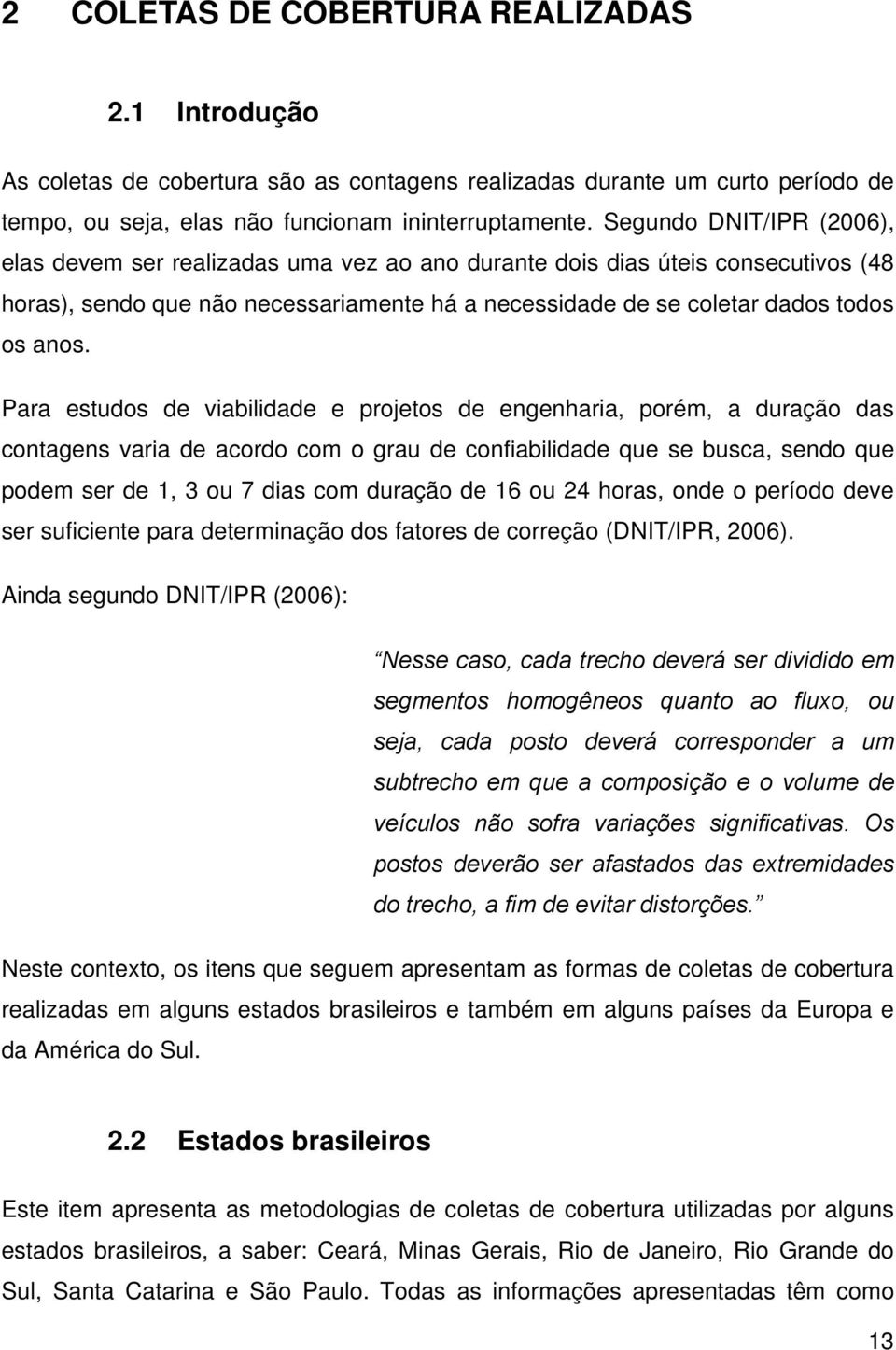 Para estudos de viabilidade e projetos de engenharia, porém, a duração das contagens varia de acordo com o grau de confiabilidade que se busca, sendo que podem ser de 1, 3 ou 7 dias com duração de 16