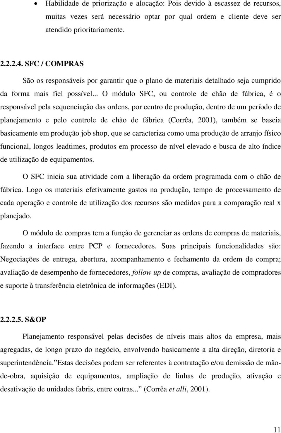 .. O módulo SFC, ou controle de chão de fábrica, é o responsável pela sequenciação das ordens, por centro de produção, dentro de um período de planejamento e pelo controle de chão de fábrica (Corrêa,