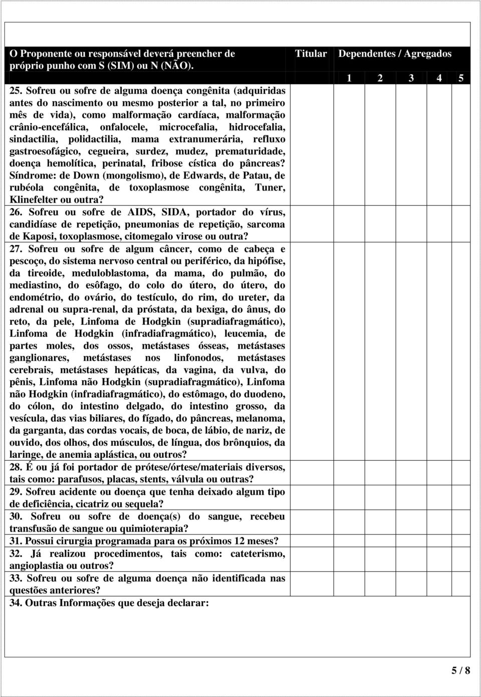 microcefalia, hidrocefalia, sindactilia, polidactilia, mama extranumerária, refluxo gastroesofágico, cegueira, surdez, mudez, prematuridade, doença hemolítica, perinatal, fribose cística do pâncreas?