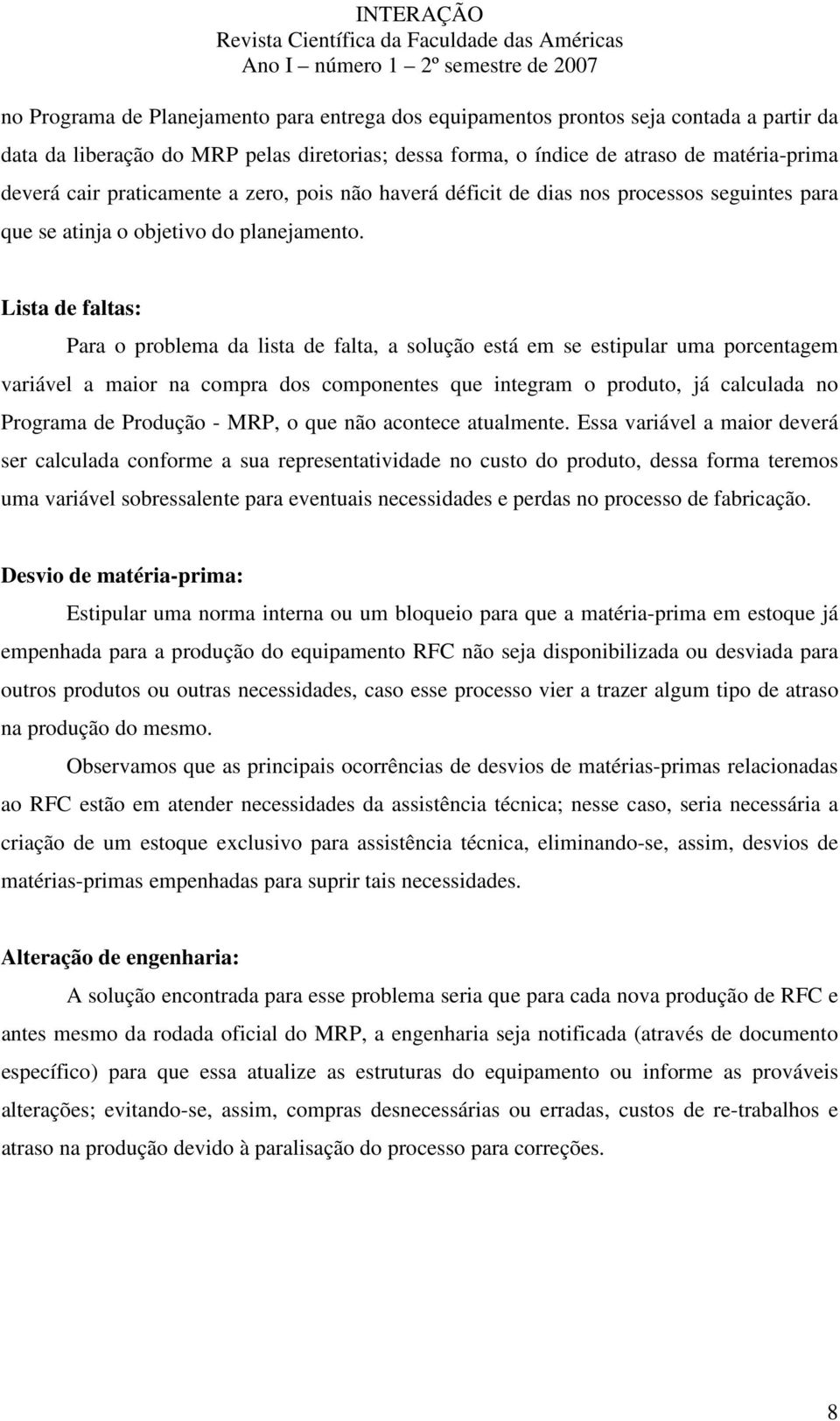 Lista de faltas: Para o problema da lista de falta, a solução está em se estipular uma porcentagem variável a maior na compra dos componentes que integram o produto, já calculada no Programa de