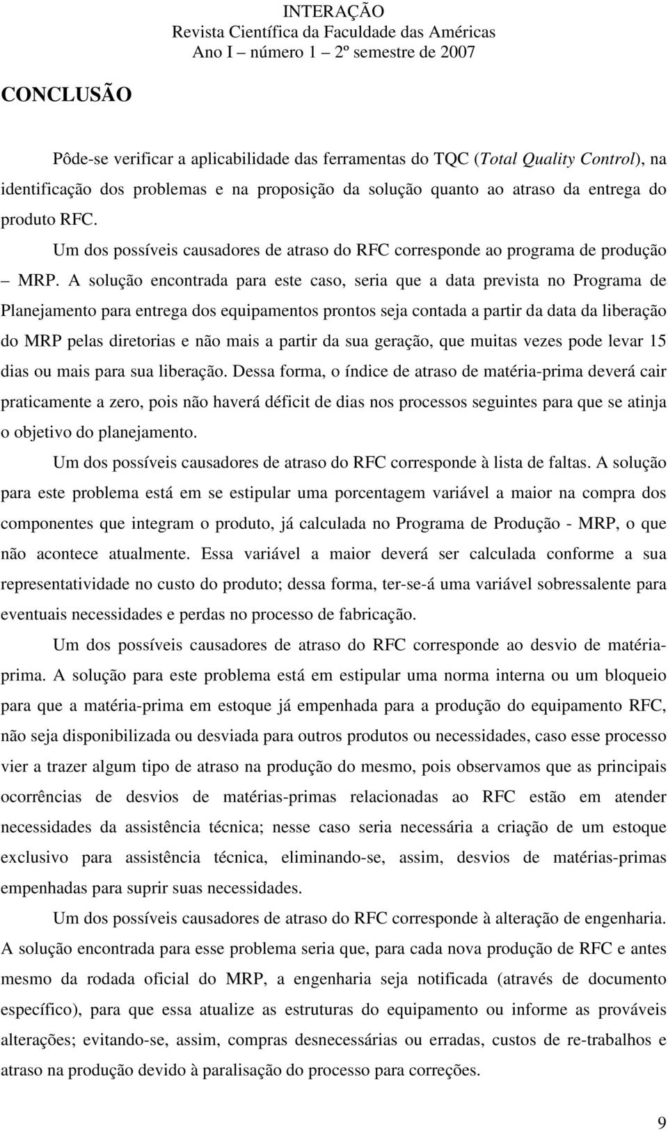 A solução encontrada para este caso, seria que a data prevista no Programa de Planejamento para entrega dos equipamentos prontos seja contada a partir da data da liberação do MRP pelas diretorias e