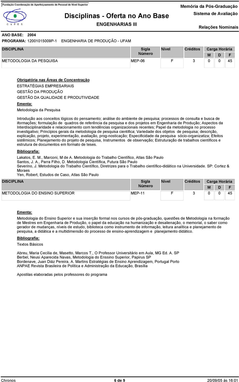 metodologia no processo investigativo; Princípios gerais da metodologia de pesquisa cientifica; Variedade dos objetos de pesquisa; descrição, explicação, projeto, experimentação, avaliação,