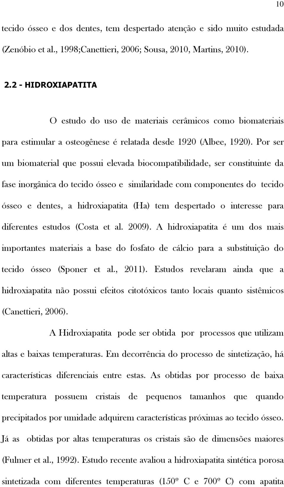 Por ser um biomaterial que possui elevada biocompatibilidade, ser constituinte da fase inorgânica do tecido ósseo e similaridade com componentes do tecido ósseo e dentes, a hidroxiapatita (Ha) tem