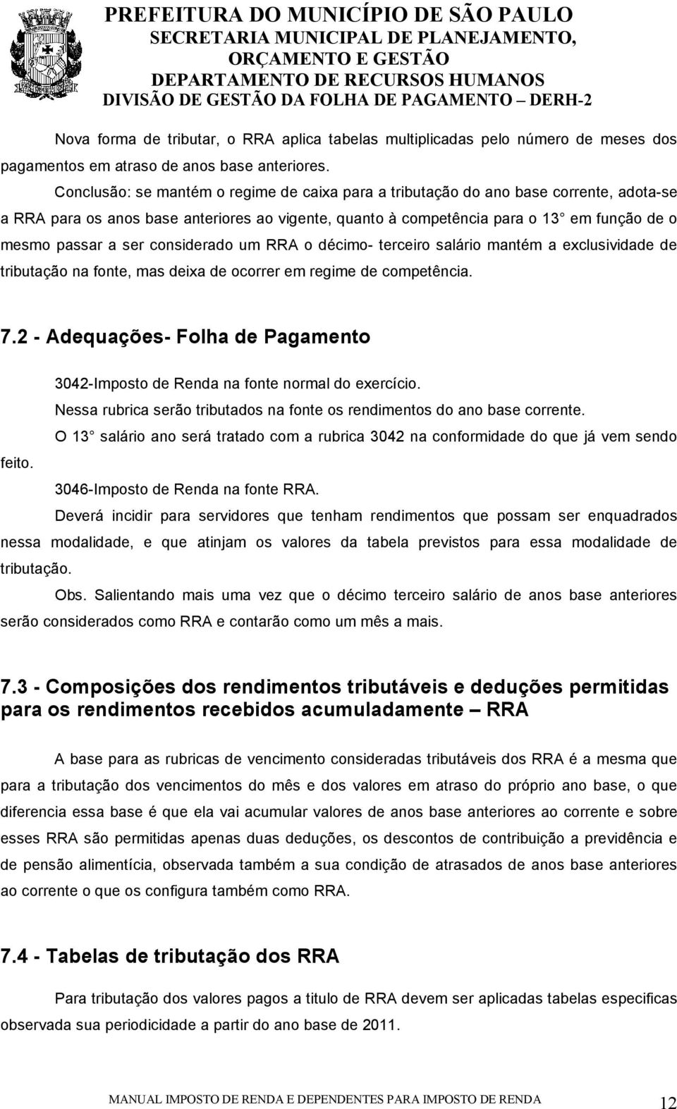 considerado um RRA o décimo- terceiro salário mantém a exclusividade de tributação na fonte, mas deixa de ocorrer em regime de competência. 7.