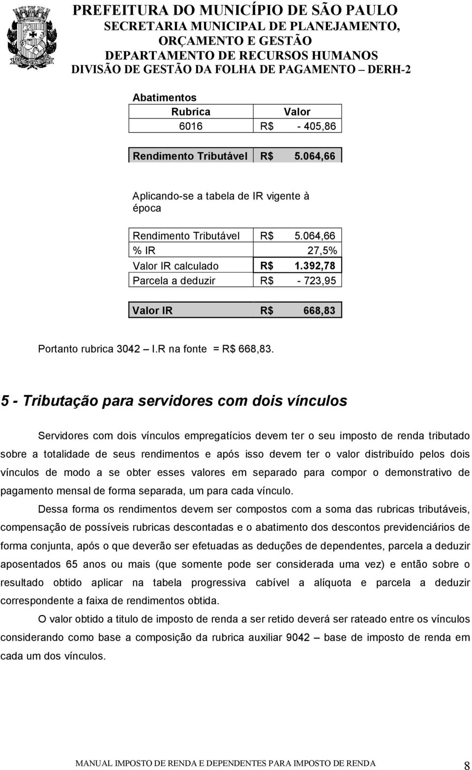 5 - Tributação para servidores com dois vínculos Servidores com dois vínculos empregatícios devem ter o seu imposto de renda tributado sobre a totalidade de seus rendimentos e após isso devem ter o