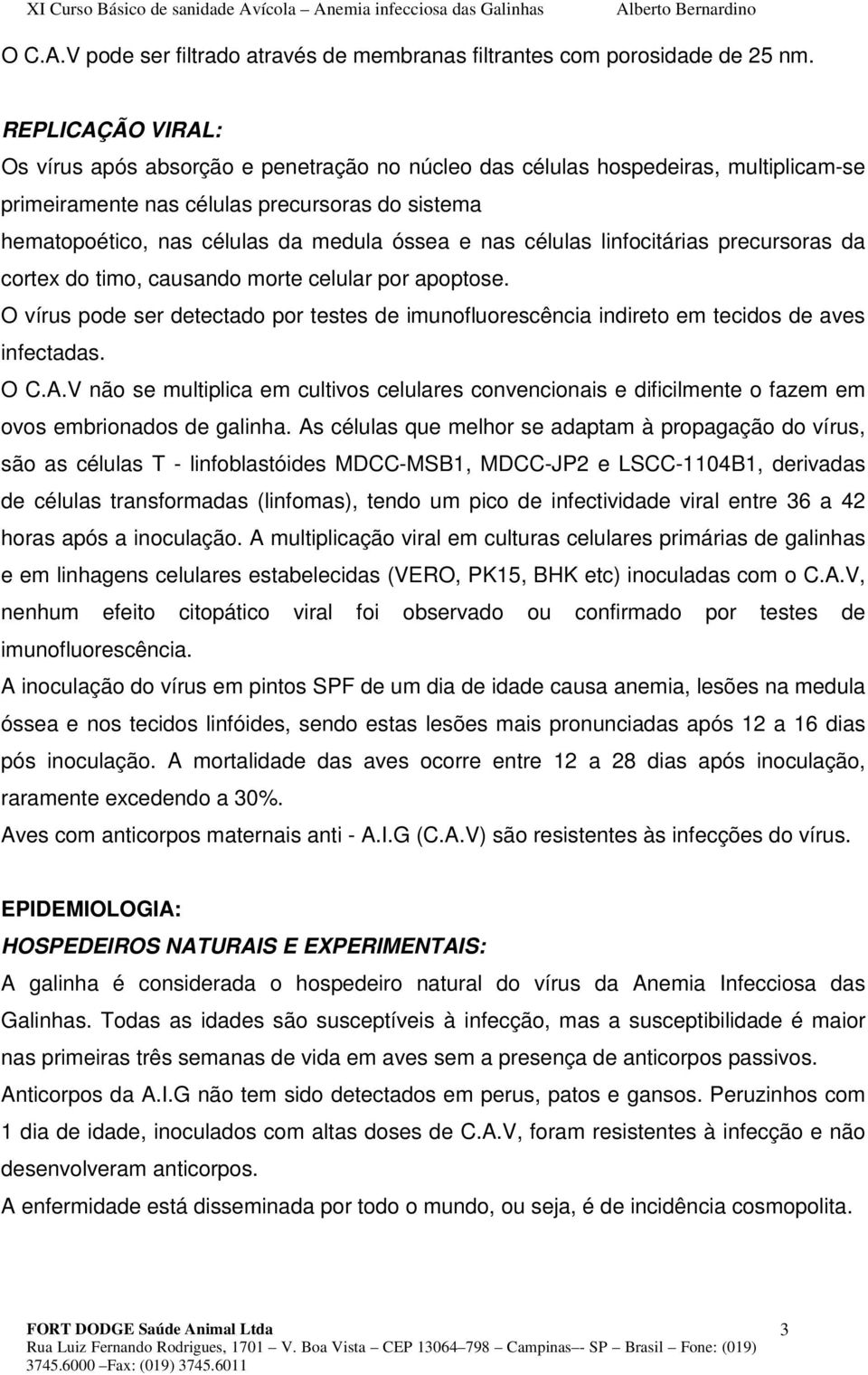 nas células linfocitárias precursoras da cortex do timo, causando morte celular por apoptose. O vírus pode ser detectado por testes de imunofluorescência indireto em tecidos de aves infectadas. O C.A.