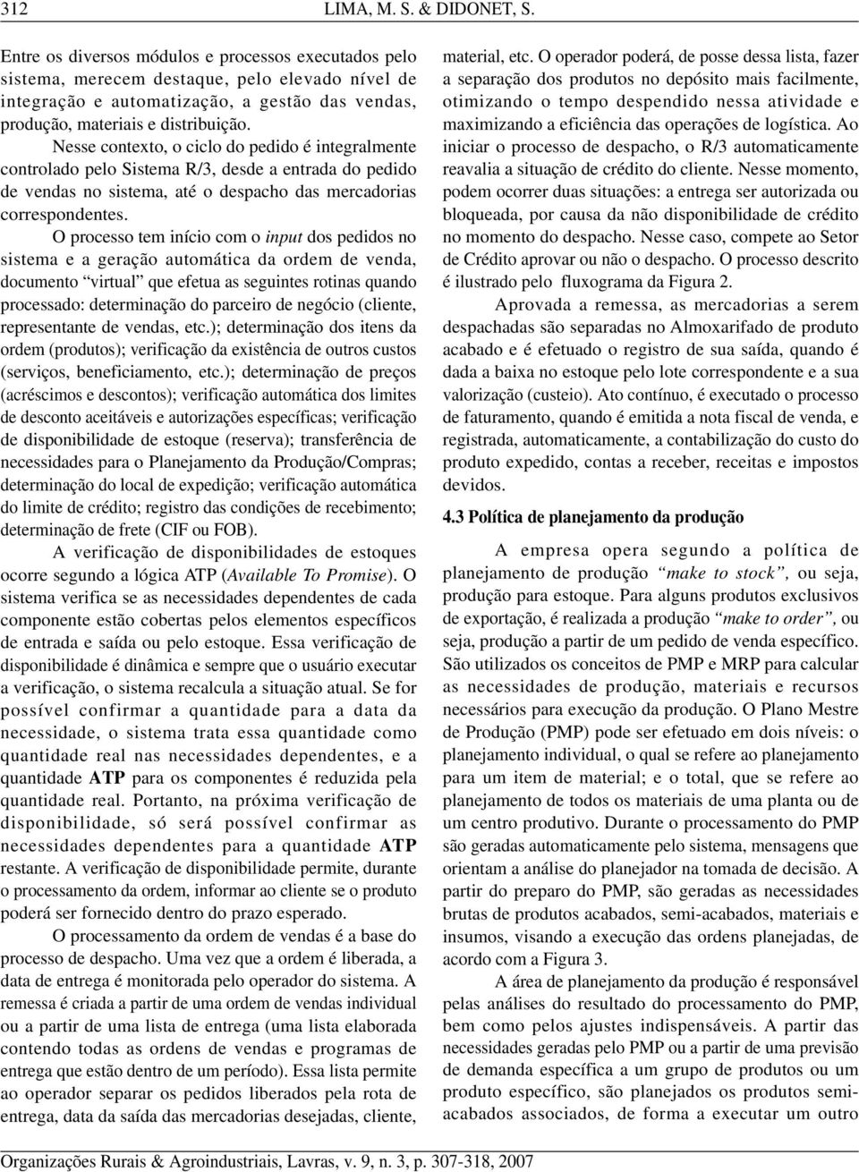 Nesse contexto, o ciclo do pedido é integralmente controlado pelo Sistema R/3, desde a entrada do pedido de vendas no sistema, até o despacho das mercadorias correspondentes.