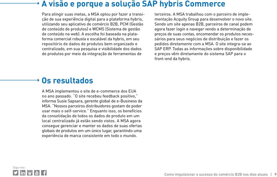 A escolha foi baseada na plataforma comercial robusta e escalável da hybris, em seu repositório de dados de produtos bem organizado e centralizado, em sua pesquisa e visibilidade dos dados de