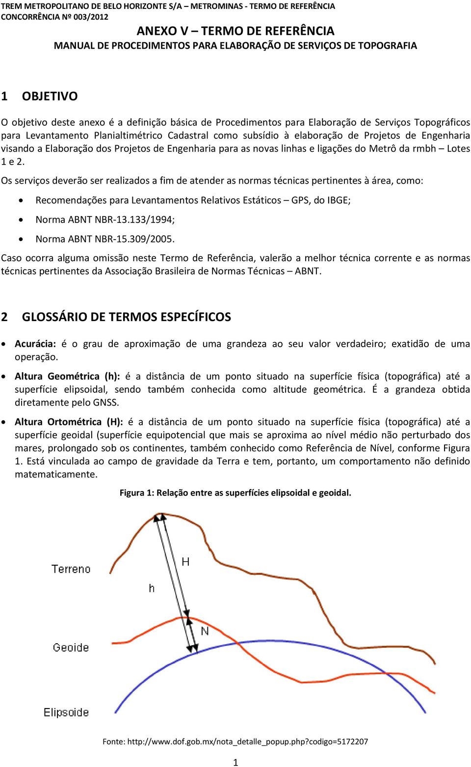 Os serviços deverão ser realizados a fim de atender as normas técnicas pertinentes à área, como: Recomendações para Levantamentos Relativos Estáticos GPS, do IBGE; Norma ABNT NBR-13.