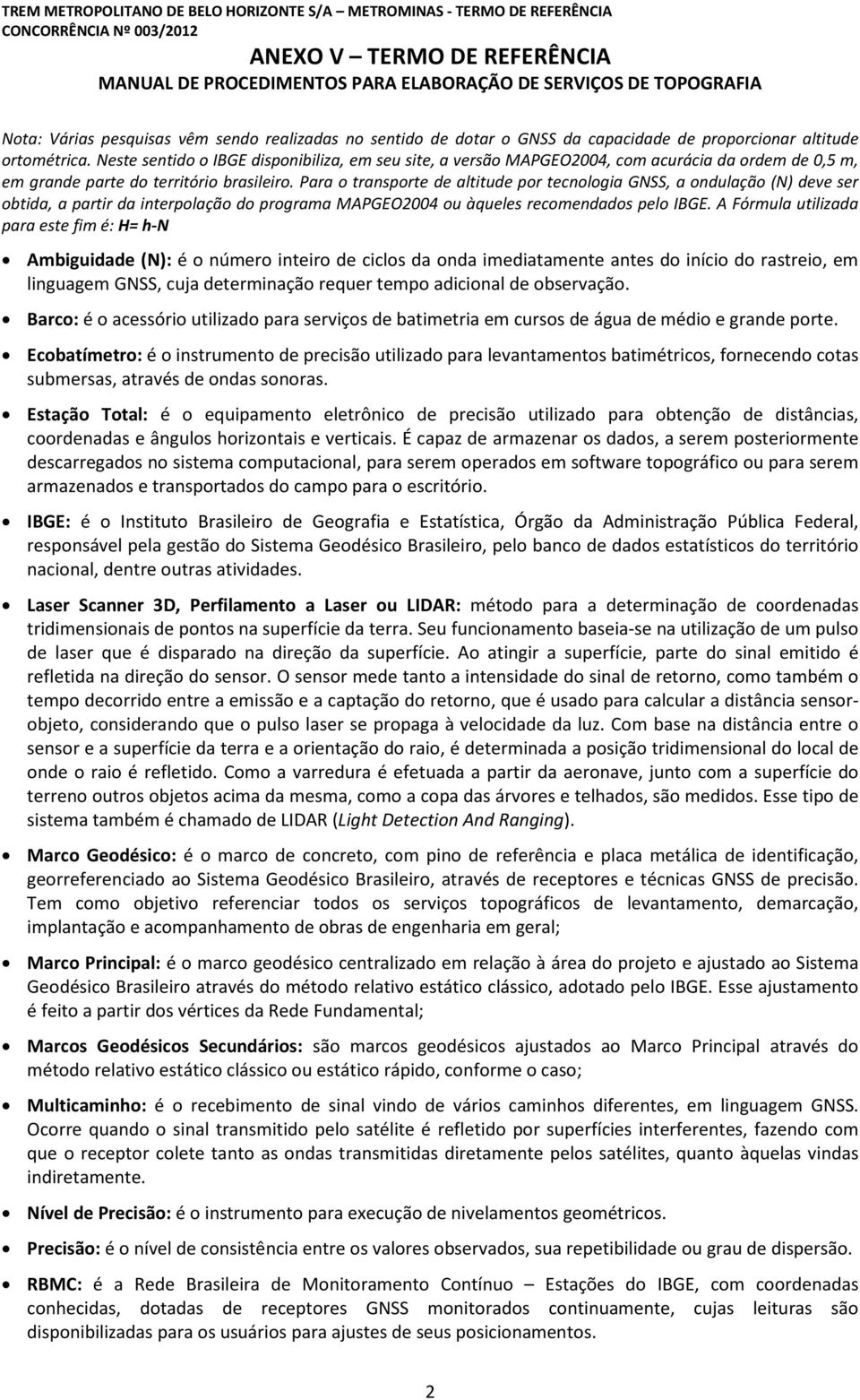 Para o transporte de altitude por tecnologia GNSS, a ondulação (N) deve ser obtida, a partir da interpolação do programa MAPGEO2004 ou àqueles recomendados pelo IBGE.