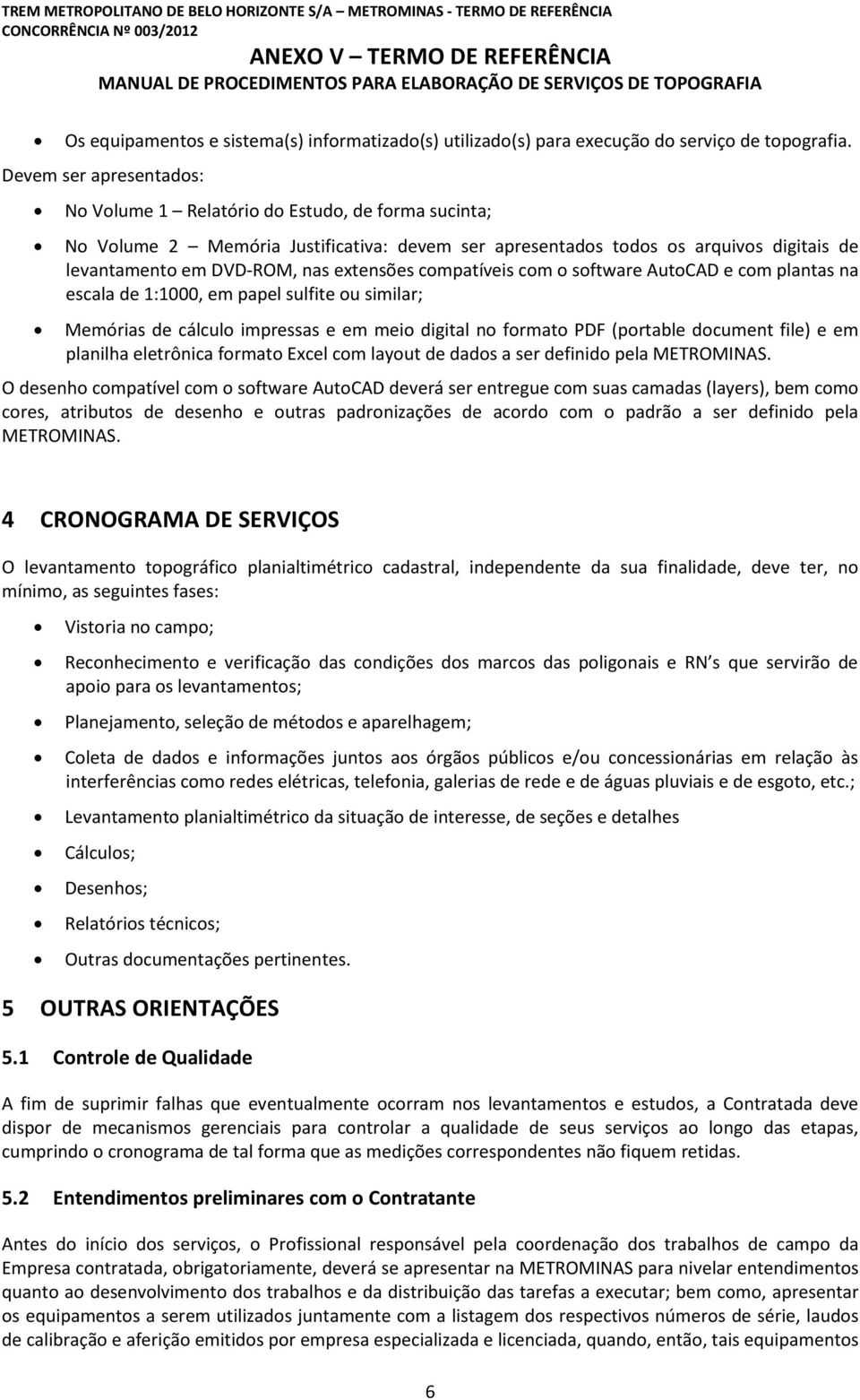 extensões compatíveis com o software AutoCAD e com plantas na escala de 1:1000, em papel sulfite ou similar; Memórias de cálculo impressas e em meio digital no formato PDF (portable document file) e